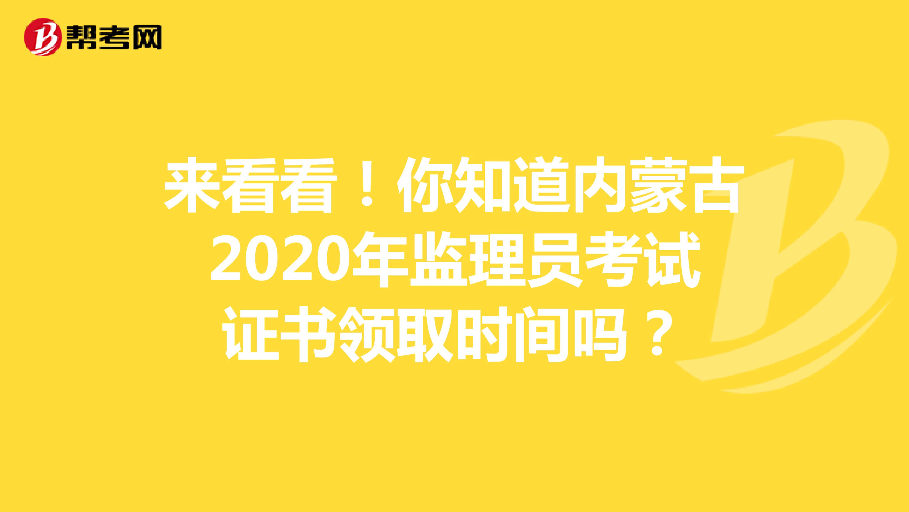 来看看！你知道内蒙古2020年监理员考试证书领取时间吗？