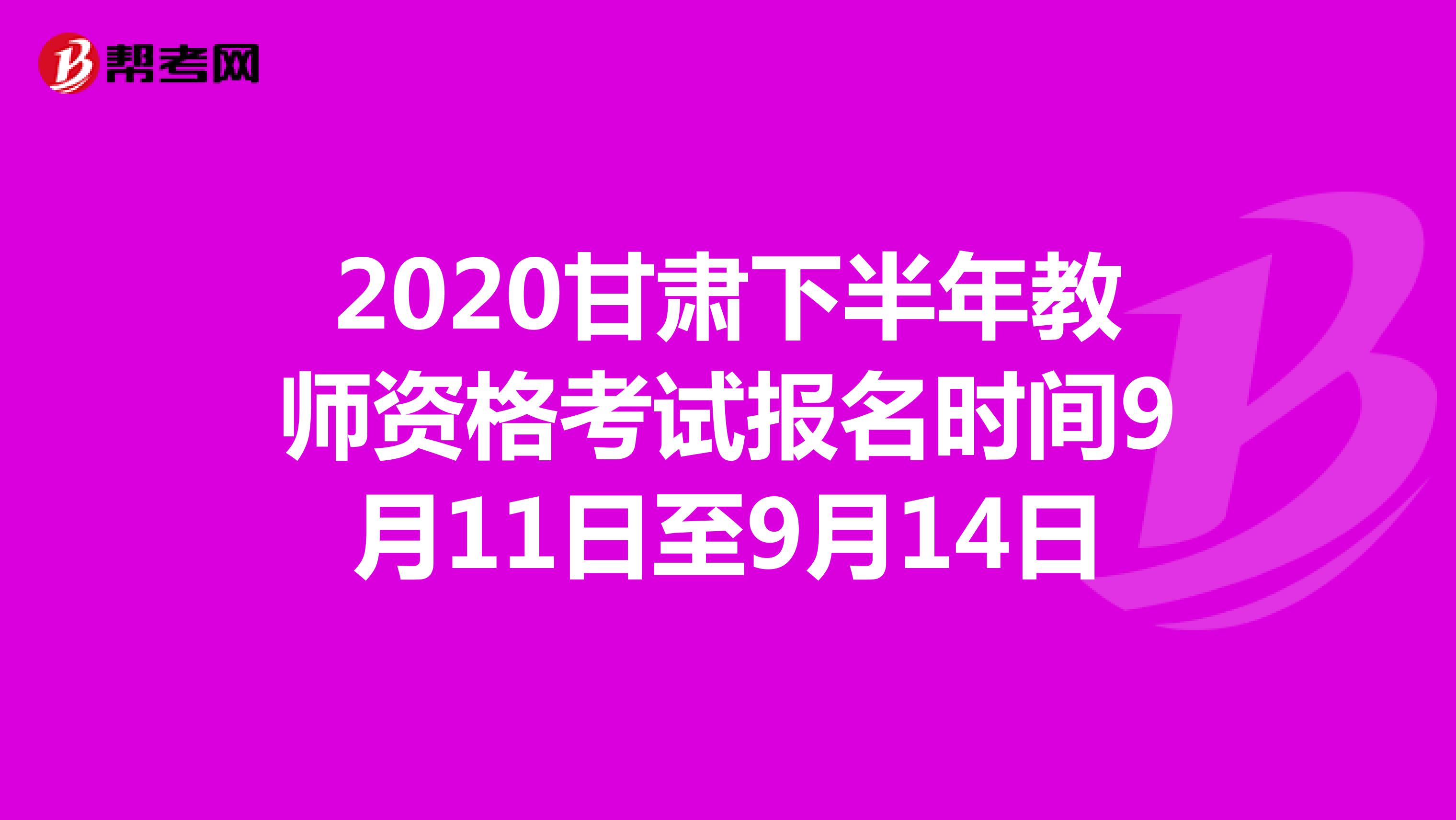 2020甘肃下半年教师资格考试报名时间9月11日至9月14日