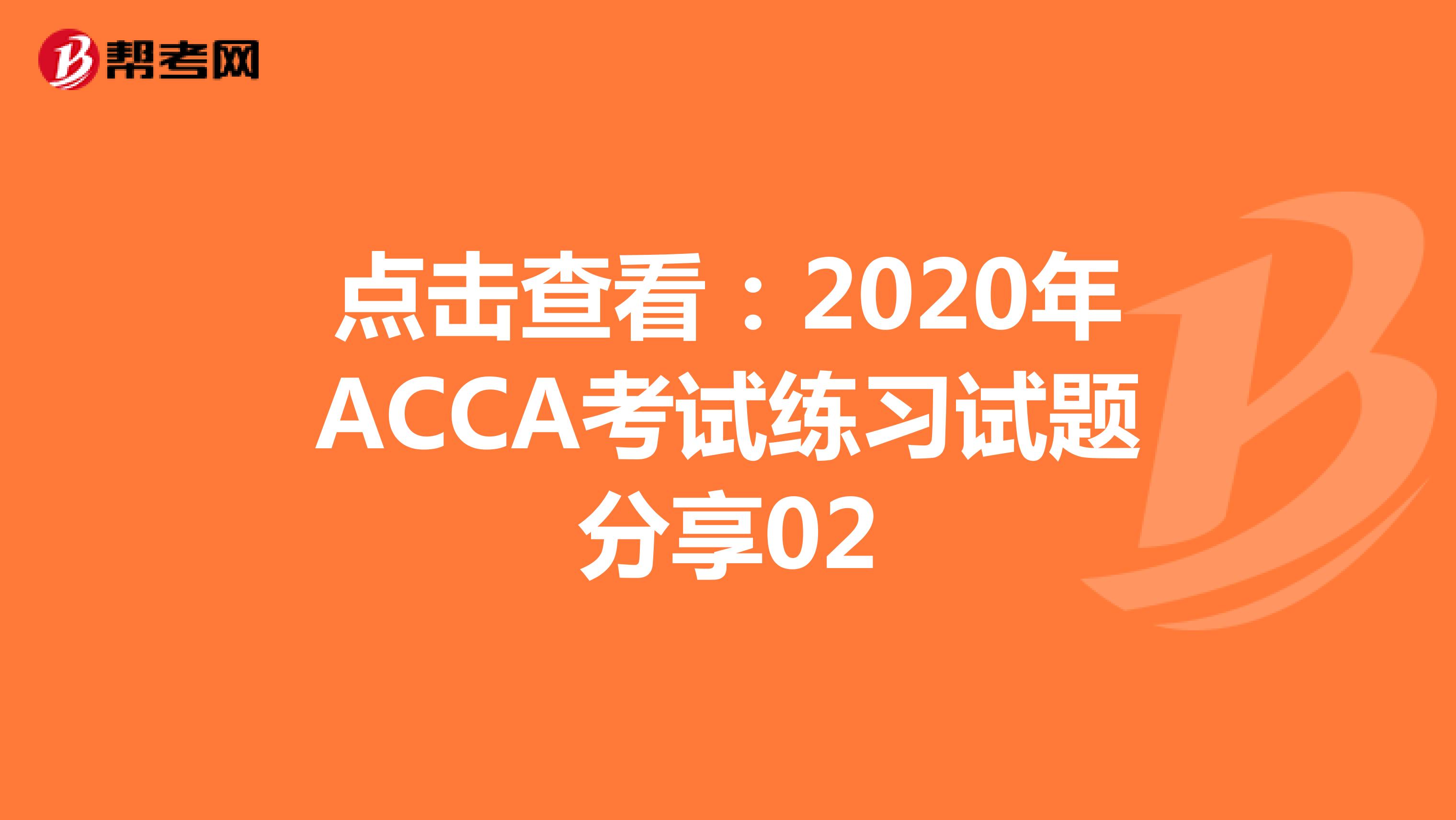 点击查看：2020年ACCA考试练习试题分享02