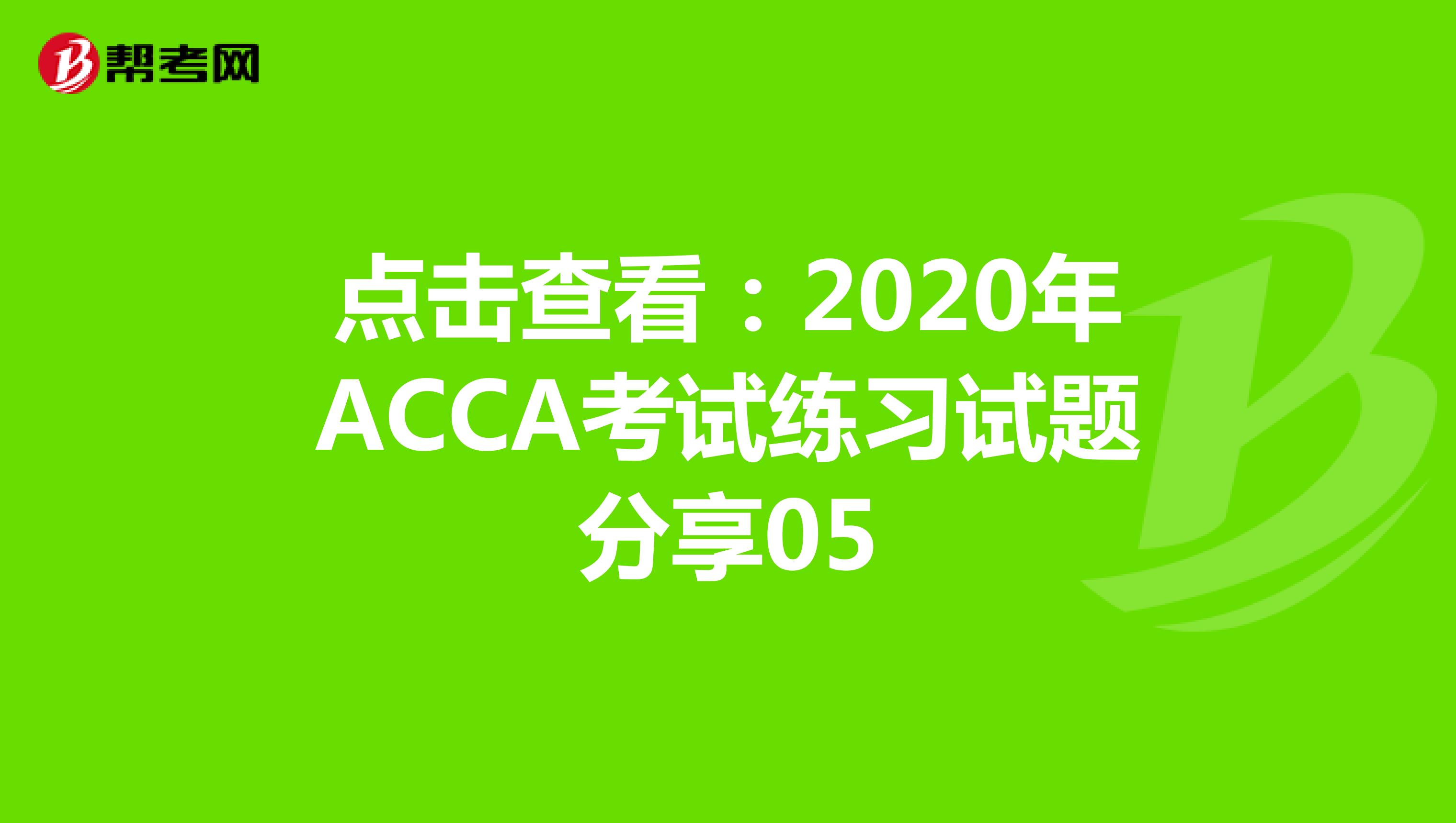 点击查看：2020年ACCA考试练习试题分享05