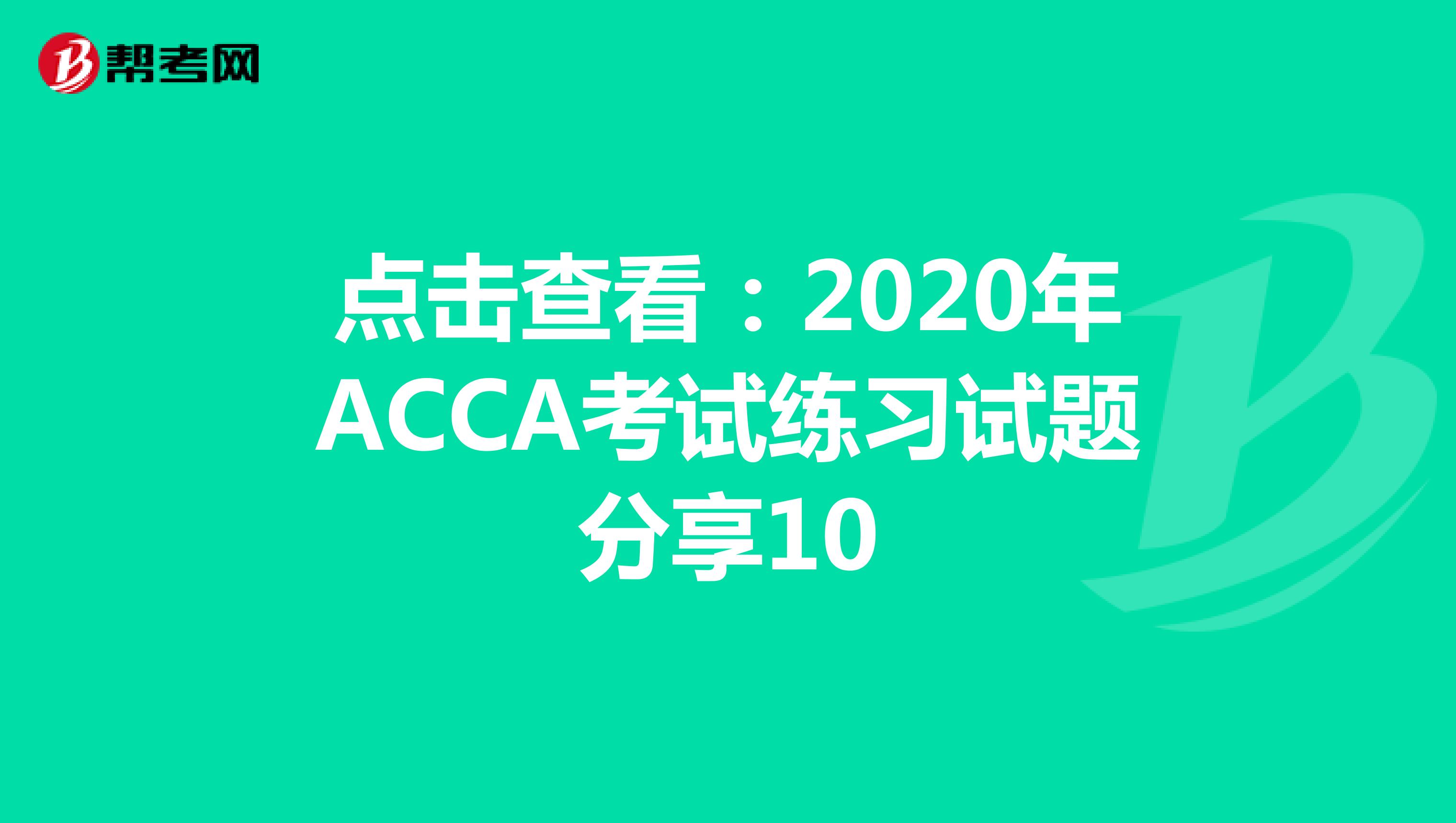 点击查看：2020年ACCA考试练习试题分享10