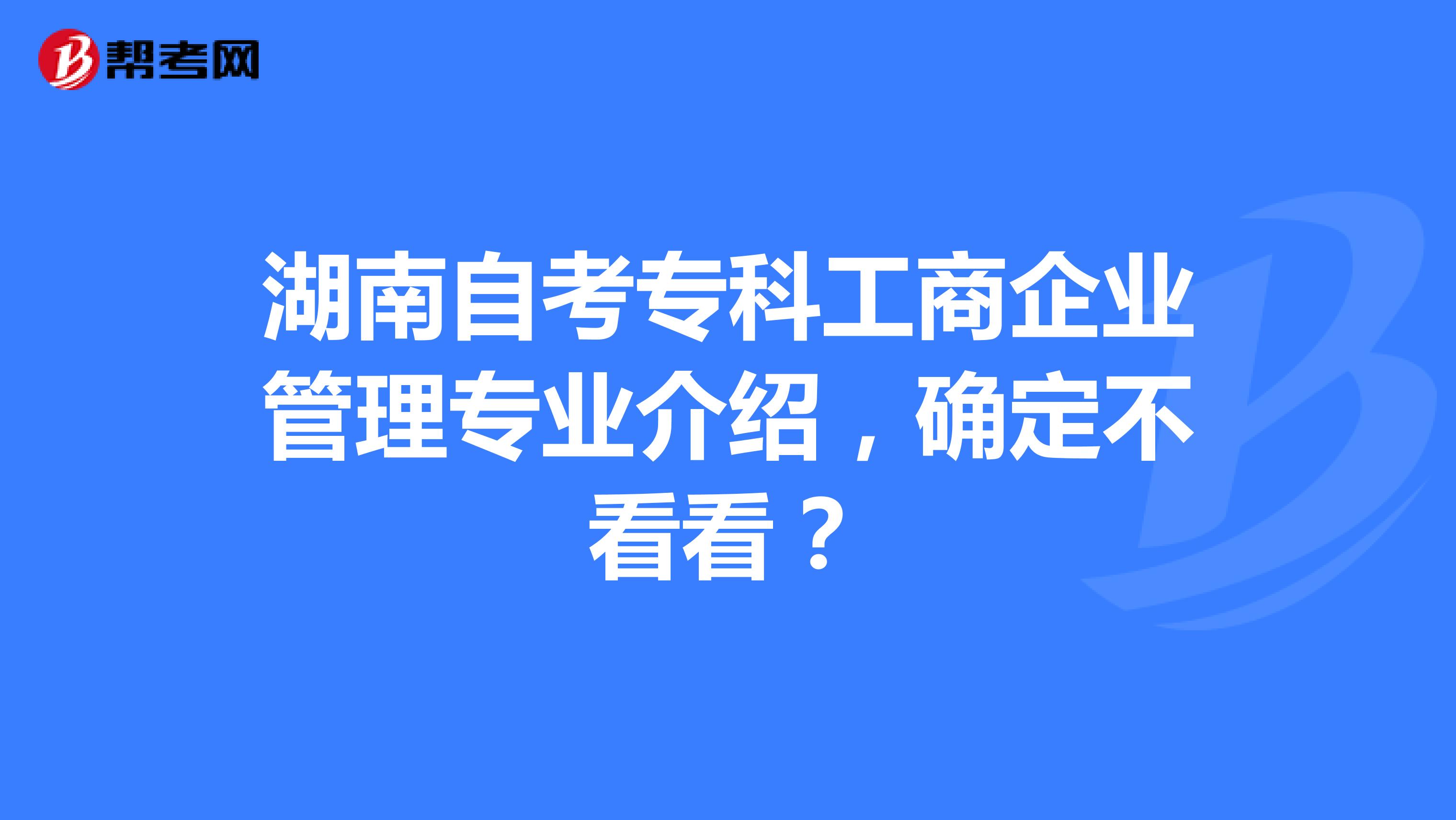 湖南自考专科工商企业管理专业介绍，确定不看看？