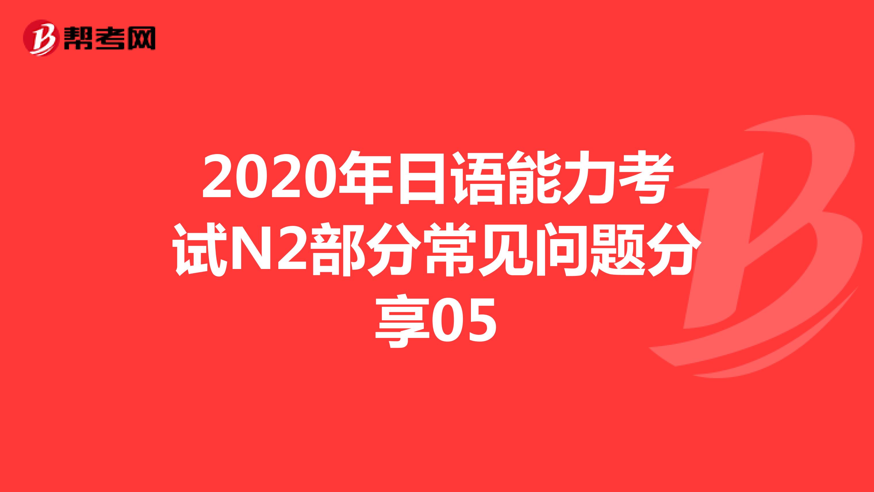 2020年日语能力考试N2部分常见问题分享05