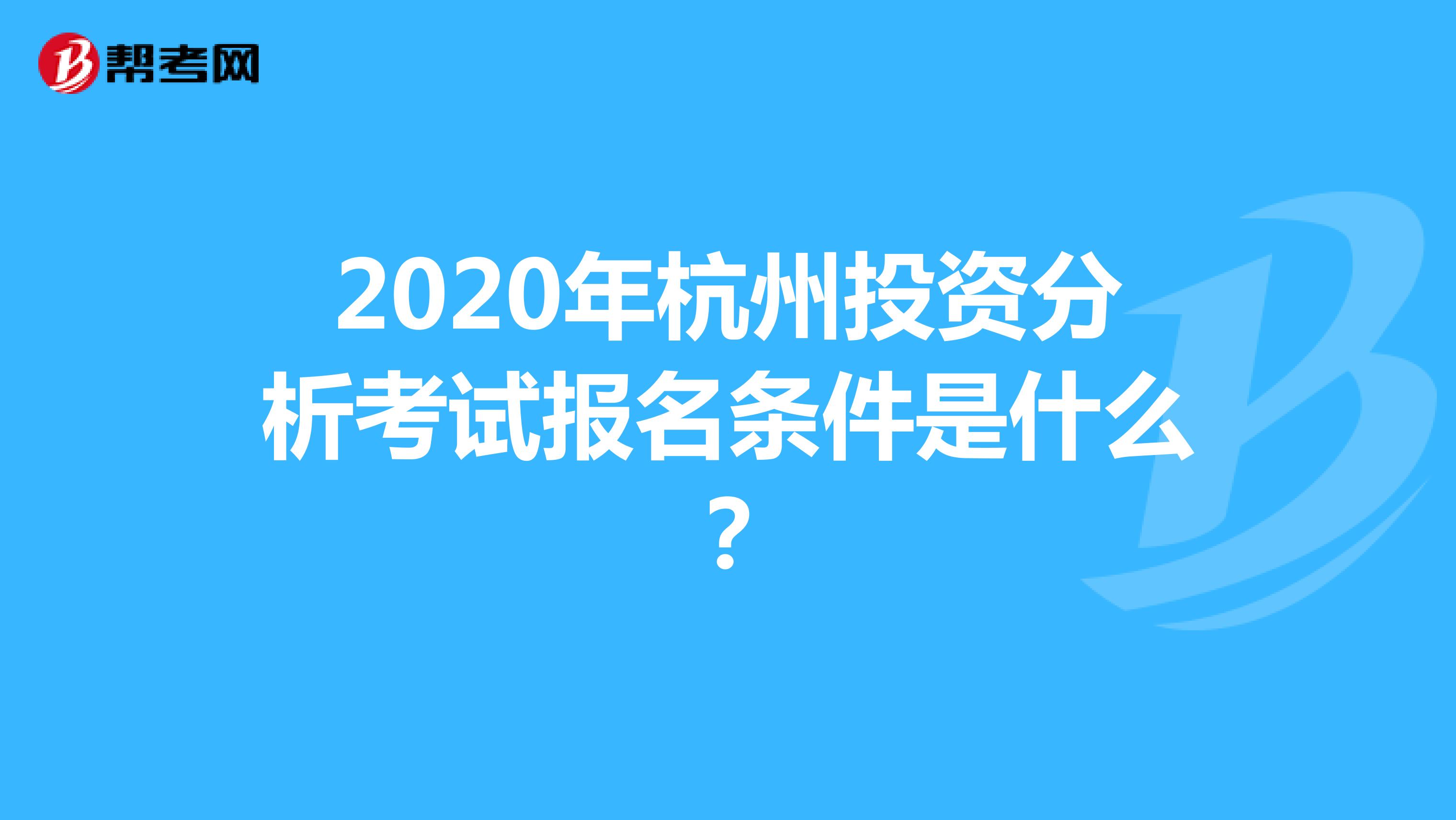 2020年杭州投资分析考试报名条件是什么你知道吗？