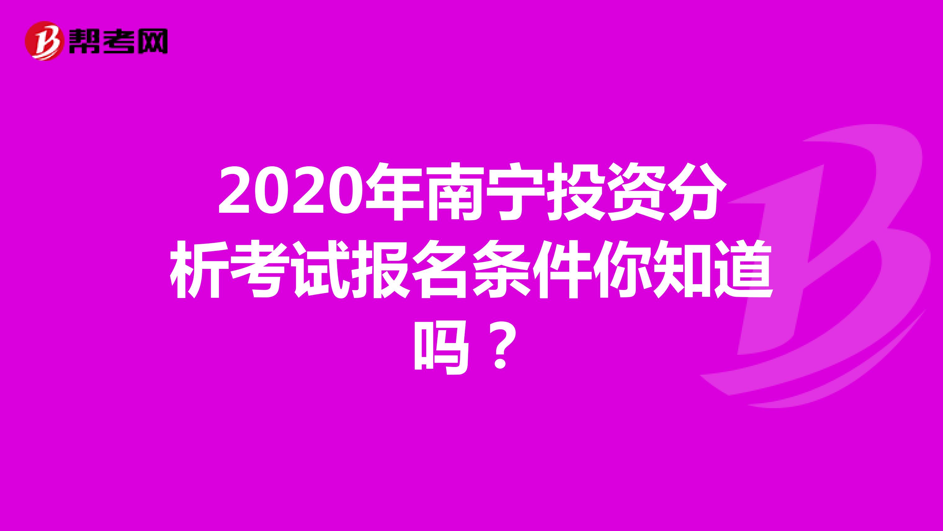 2020年南宁投资分析考试报名条件你知道吗？