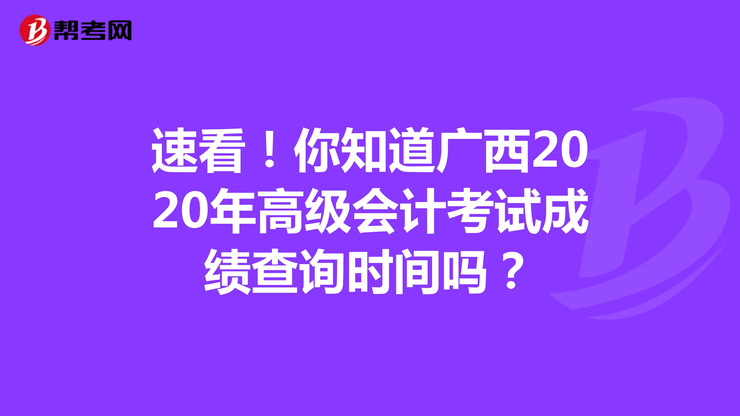 速看！你知道广西2020年高级会计考试成绩查询时间吗？