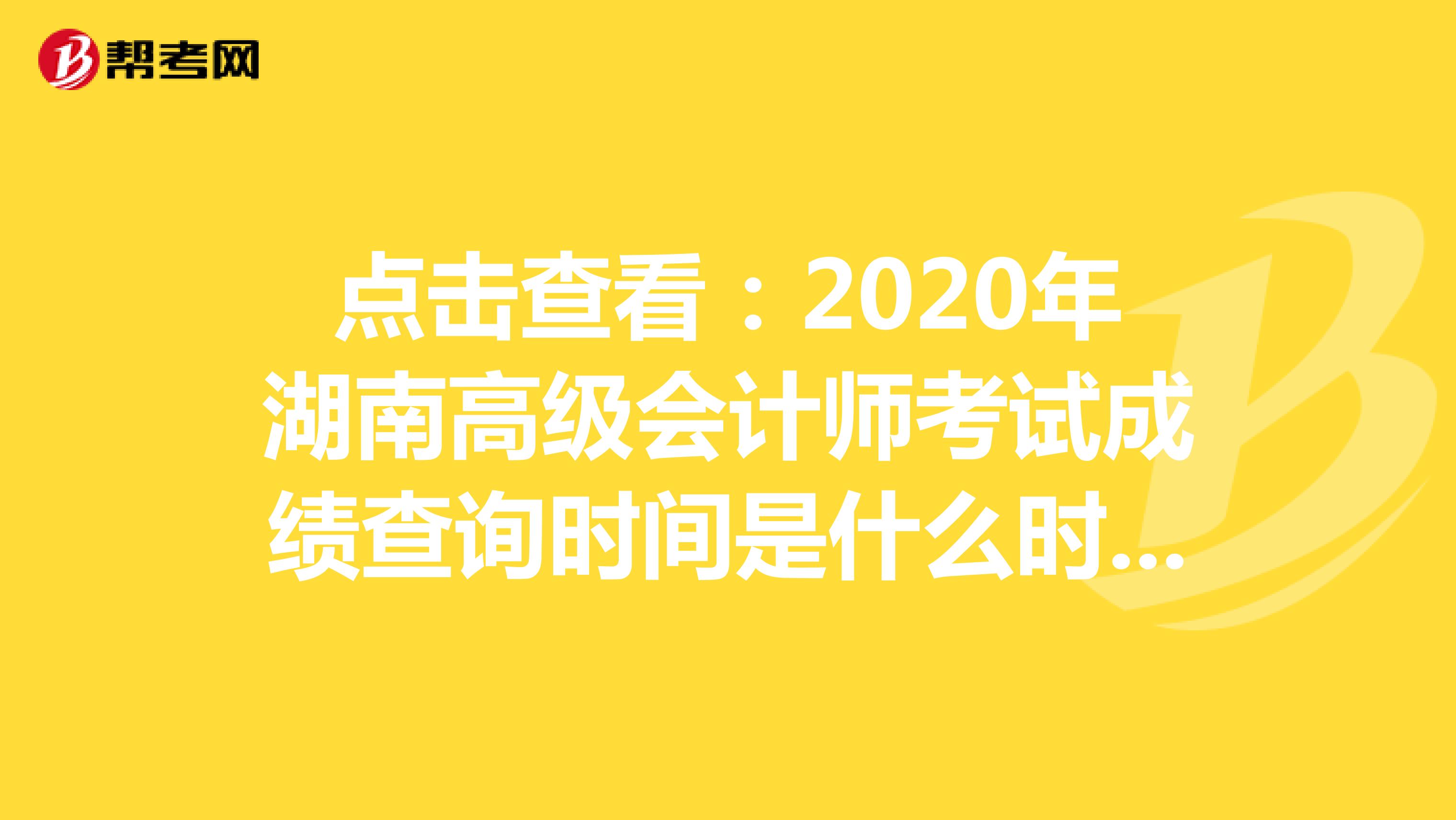 点击查看：2020年湖南高级会计师考试成绩查询时间是什么时候？