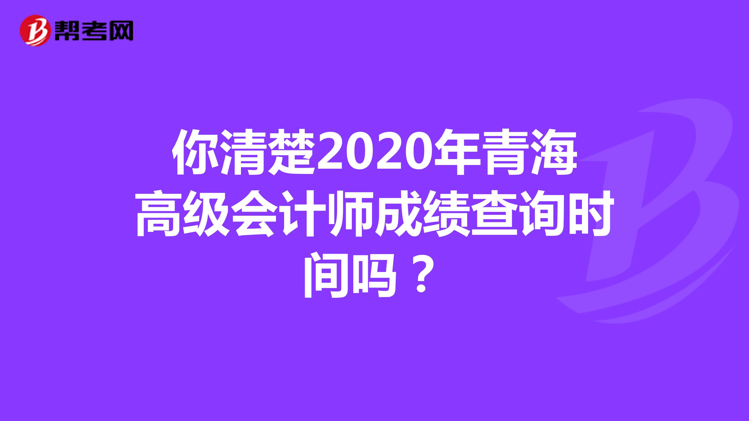 你清楚2020年青海高级会计师成绩查询时间吗？