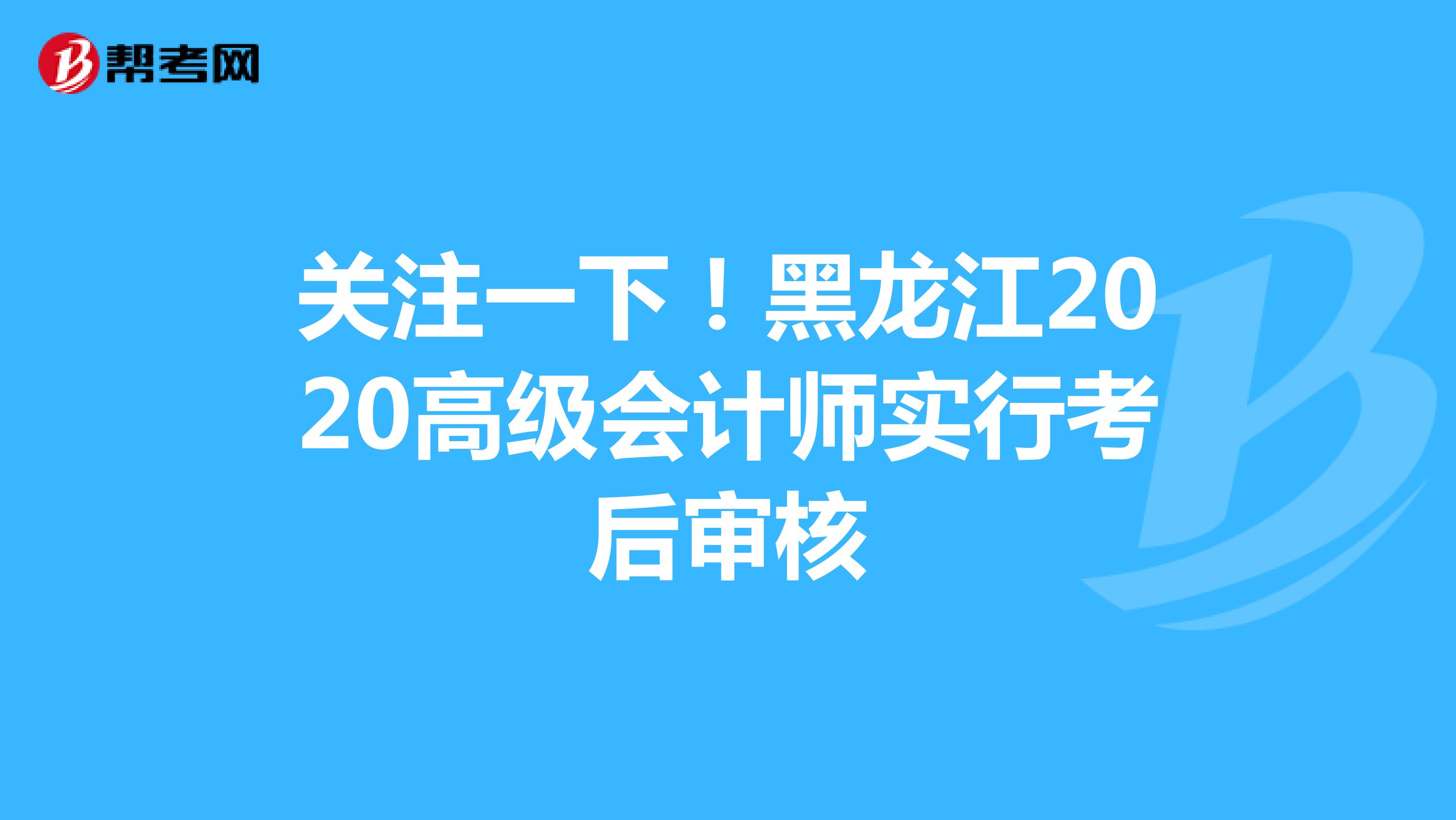 关注一下！黑龙江2020高级会计师实行考后审核