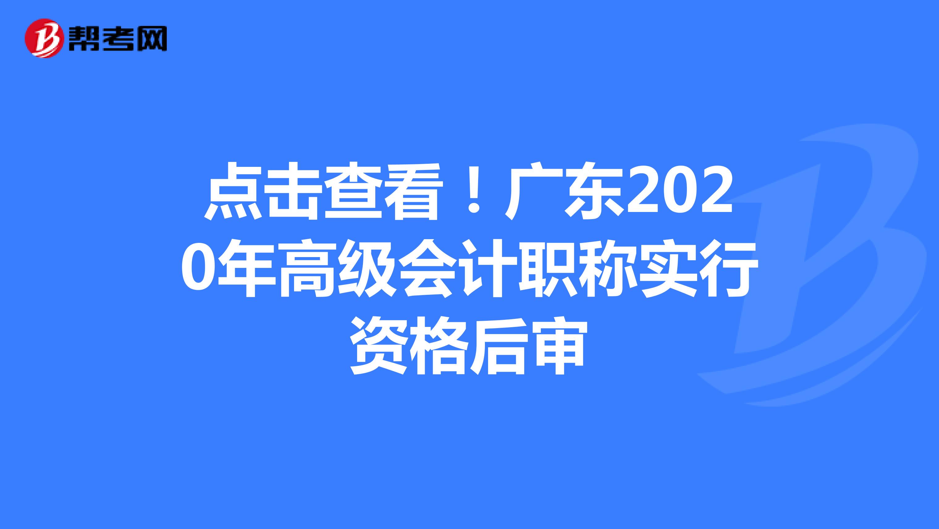 点击查看！广东2020年高级会计职称实行资格后审