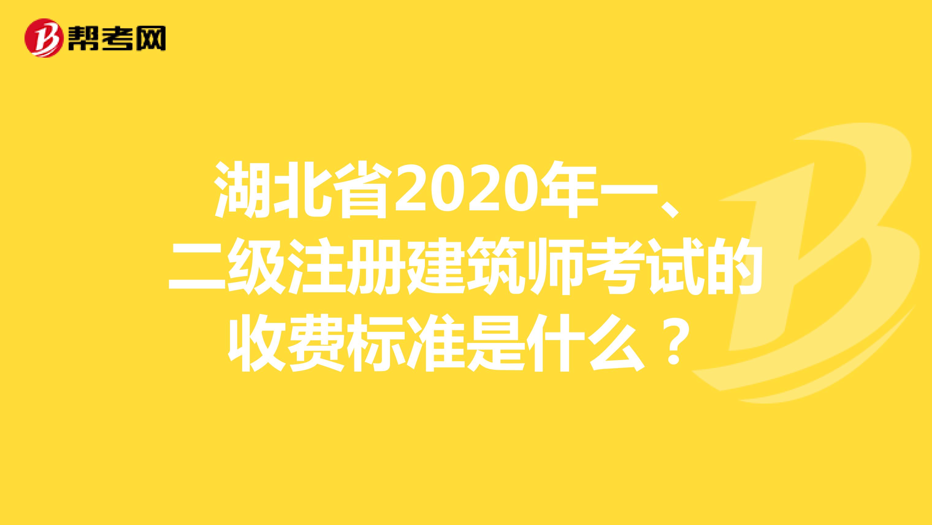 湖北省2020年一、二级注册建筑师考试的收费标准是什么？
