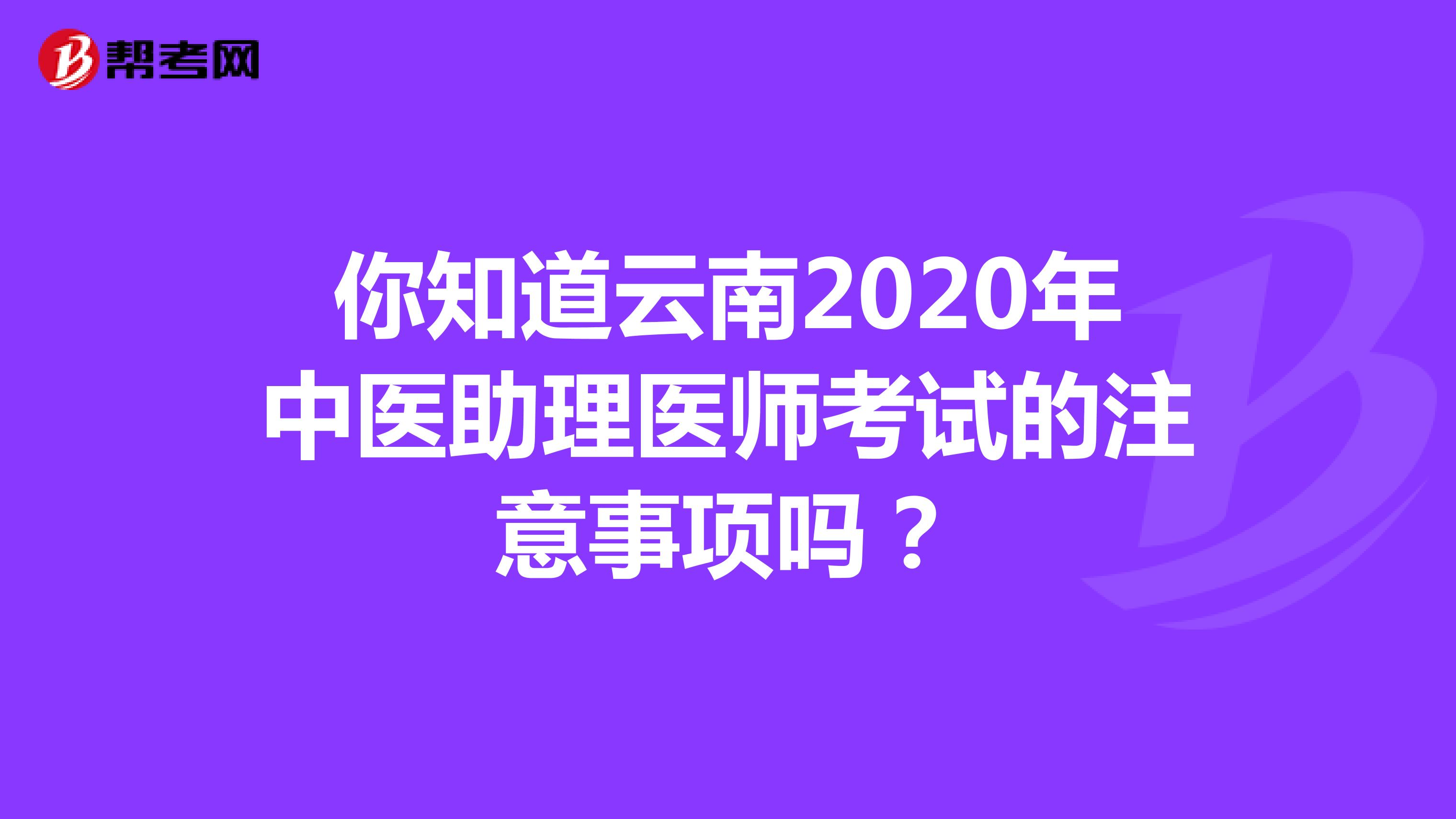 你知道云南2020年中医助理医师考试的注意事项吗？