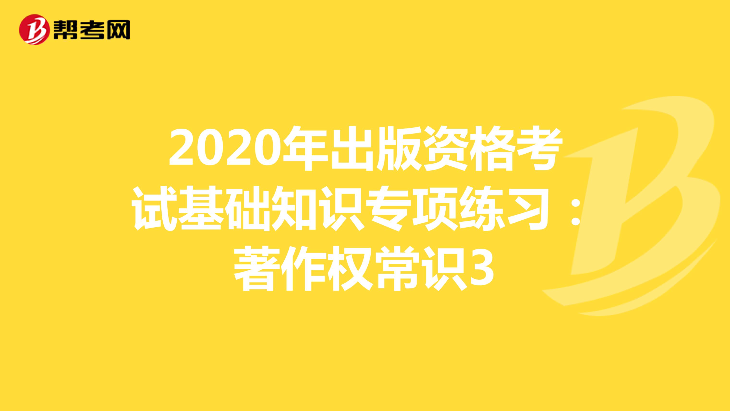 2020年出版资格考试基础知识专项练习：著作权常识3