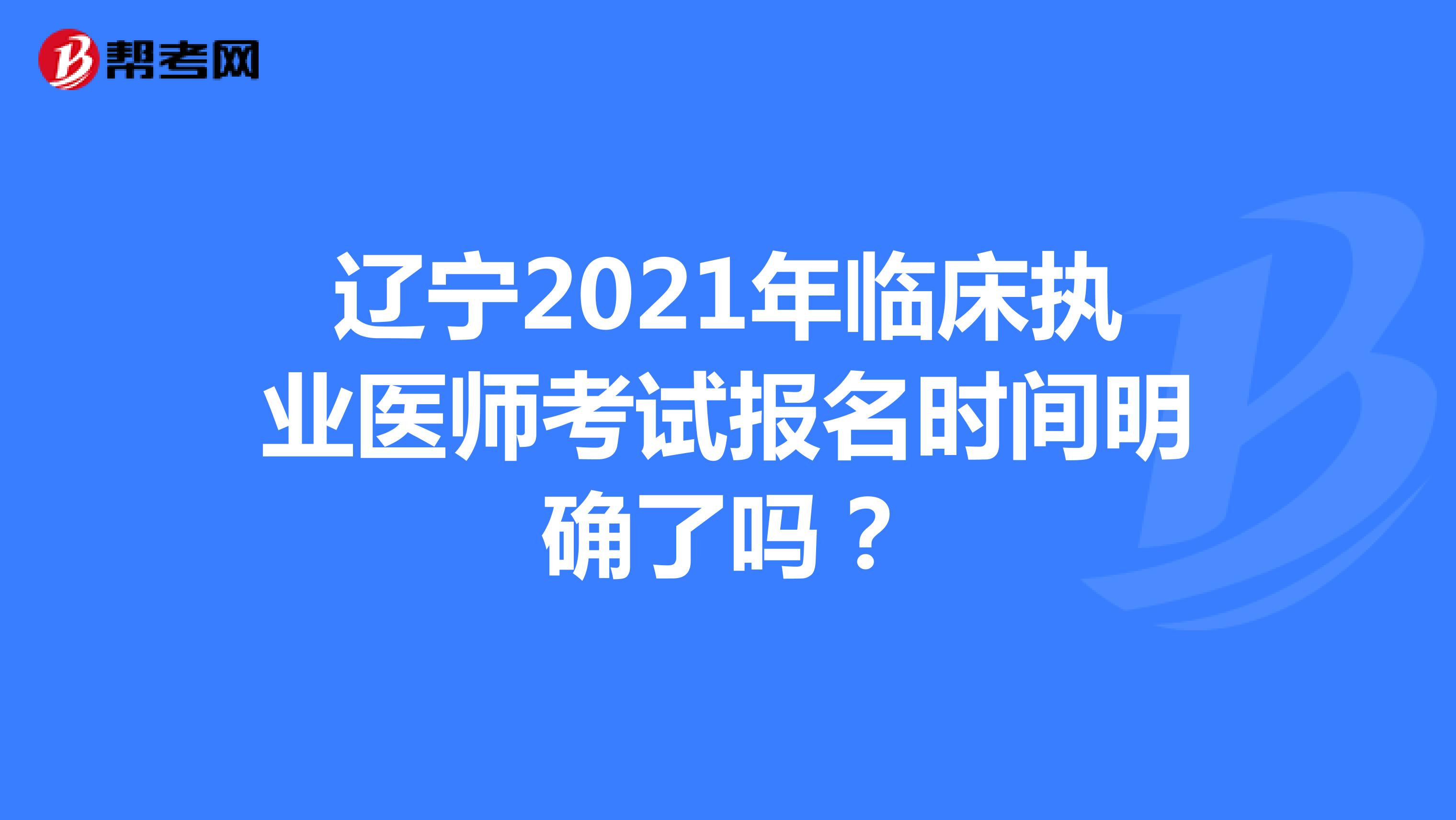 辽宁2021年临床执业医师考试报名时间明确了吗？
