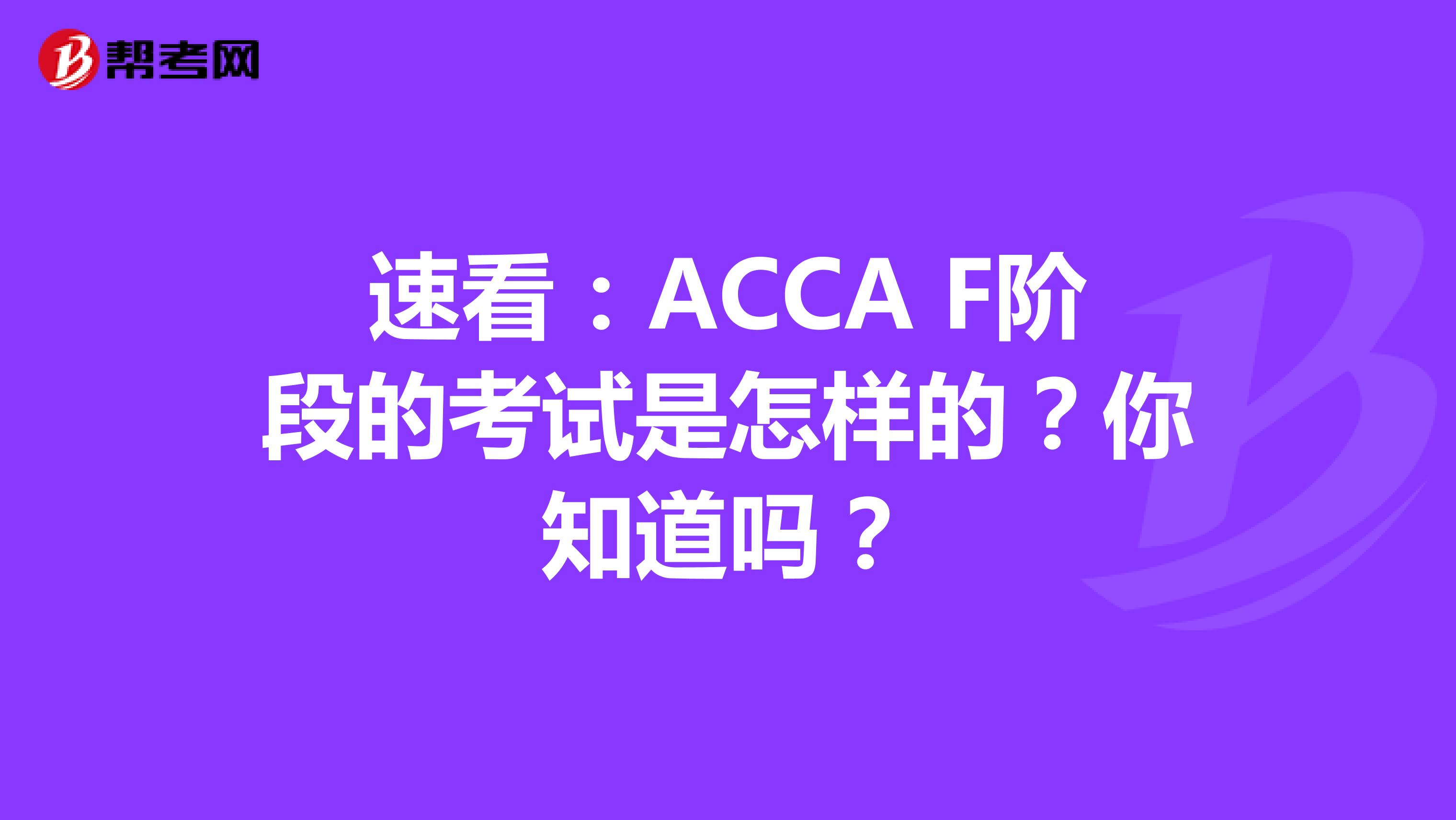 速看：ACCA F阶段的考试是怎样的？你知道吗？