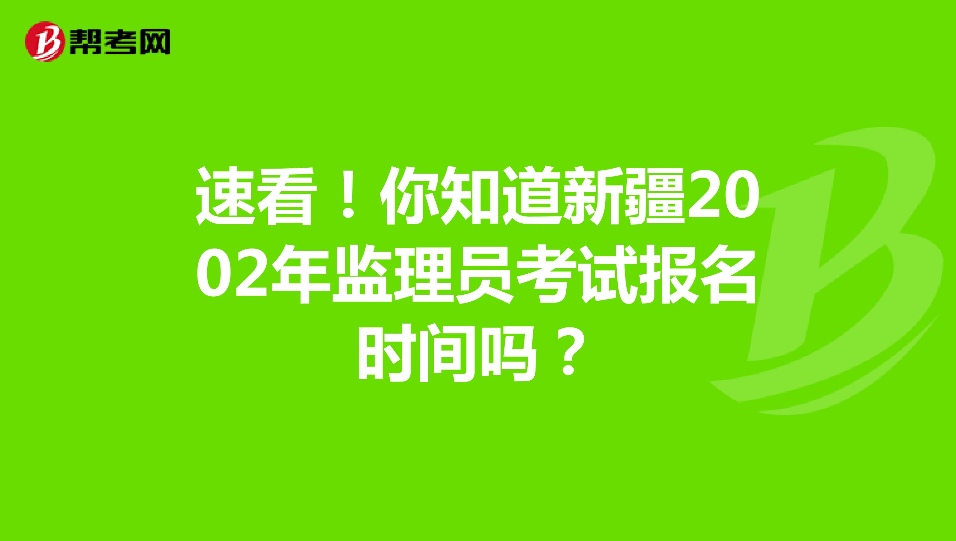 速看！你知道新疆2020年监理员考试报名时间吗？