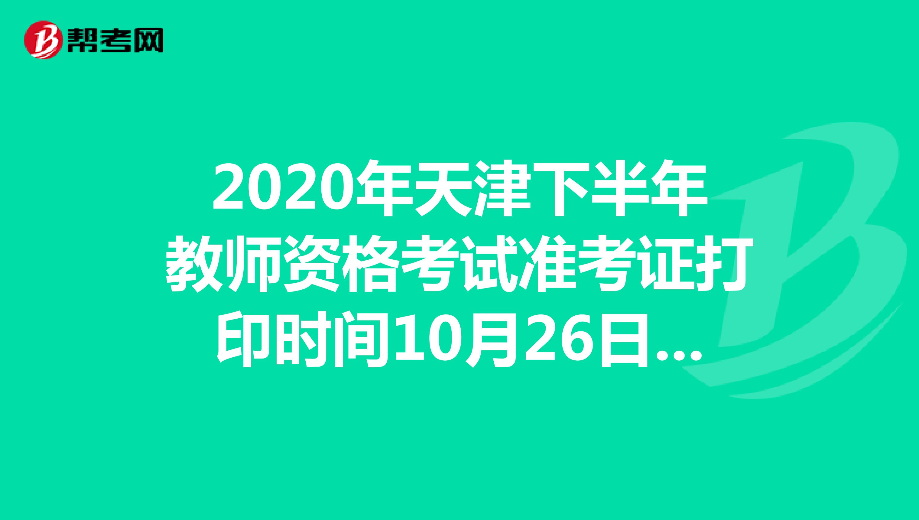 2020年天津下半年教师资格考试准考证打印时间10月26日-31日