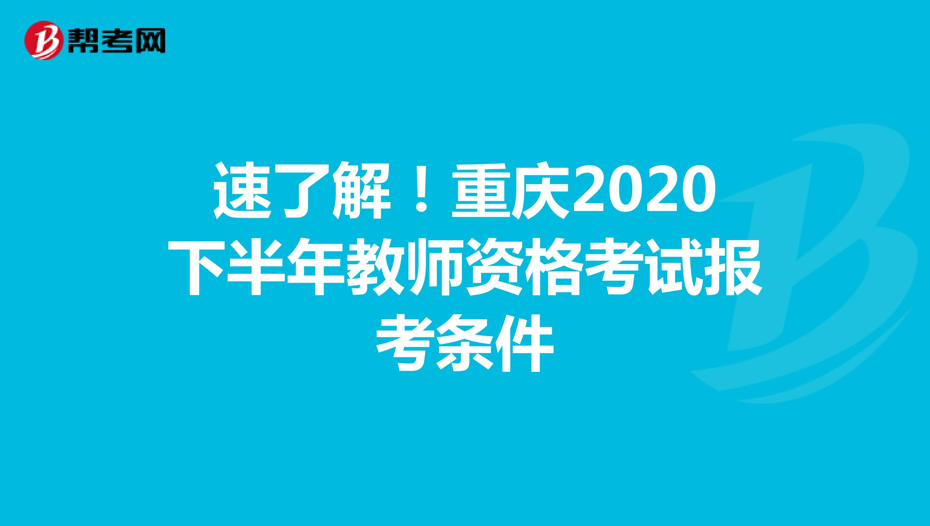 速了解！重庆2020下半年教师资格考试报考条件