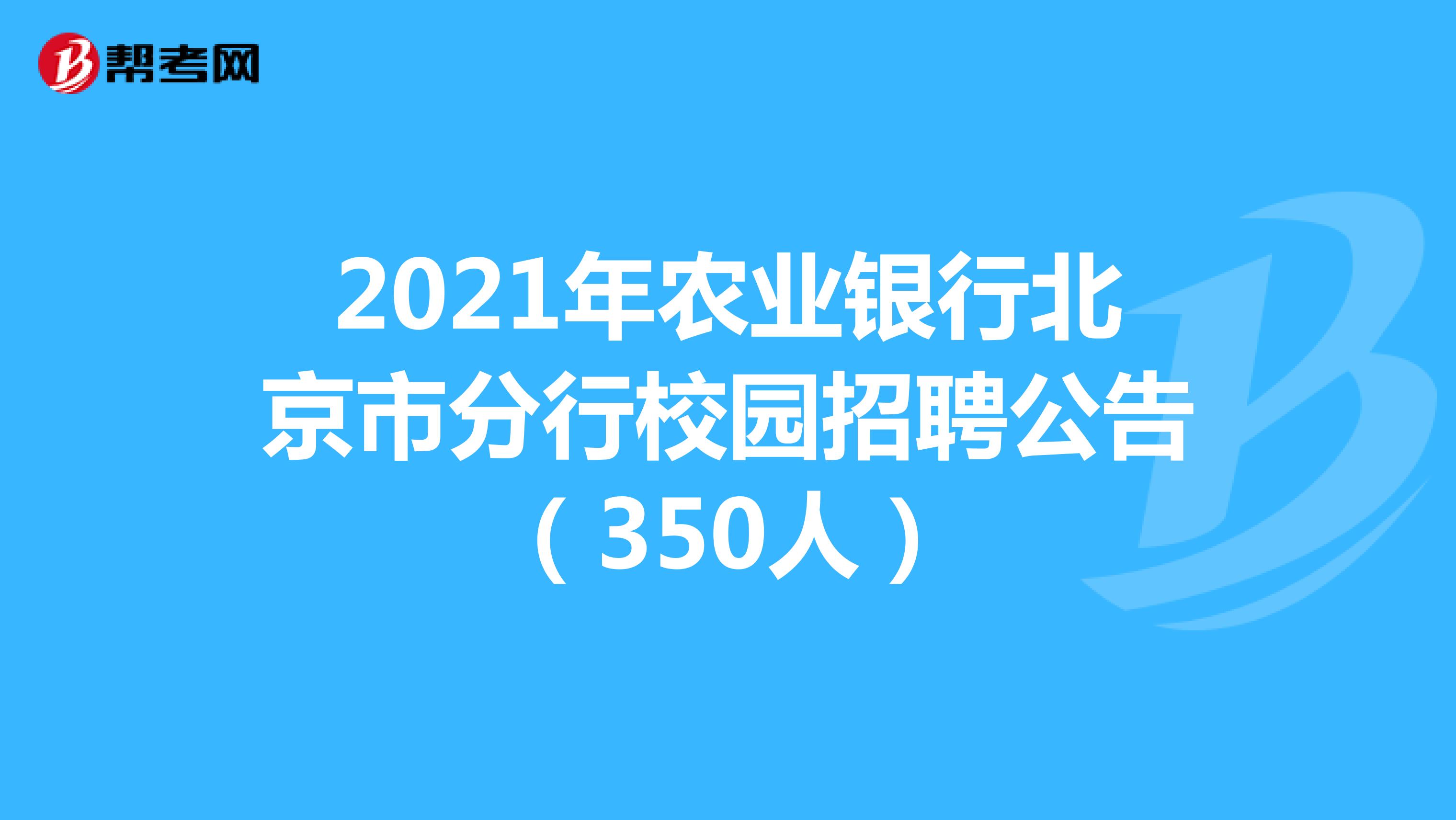 2021年农业银行北京市分行校园招聘公告（350人）
