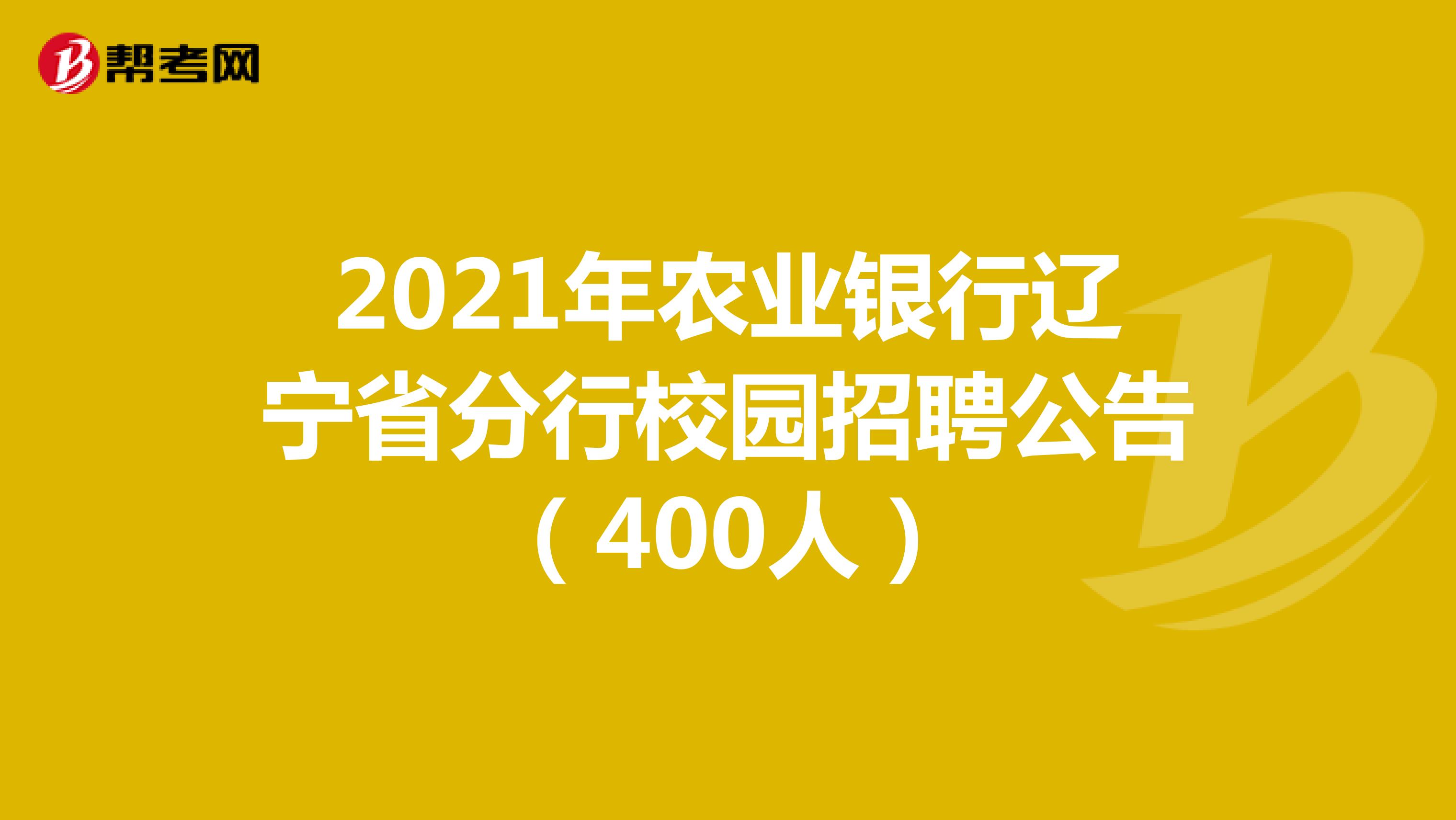 2021年农业银行辽宁省分行校园招聘公告（400人）