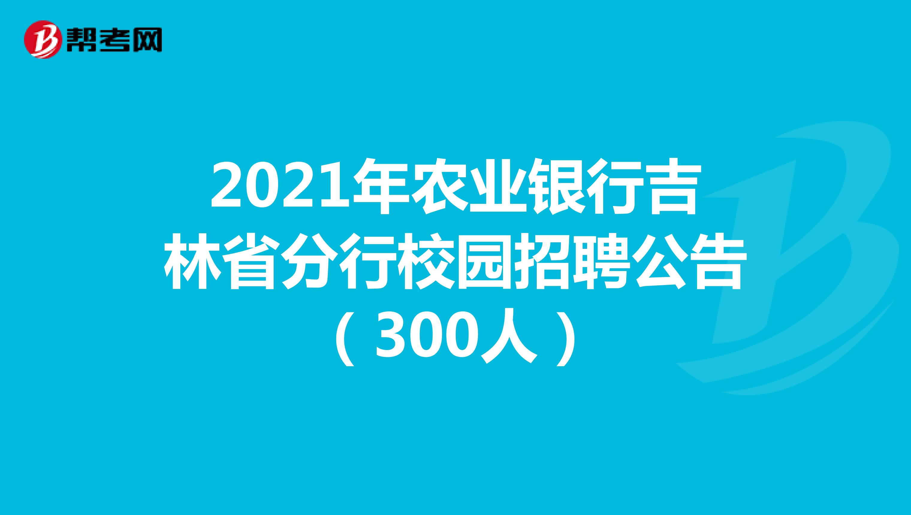 2021年农业银行吉林省分行校园招聘公告（300人）