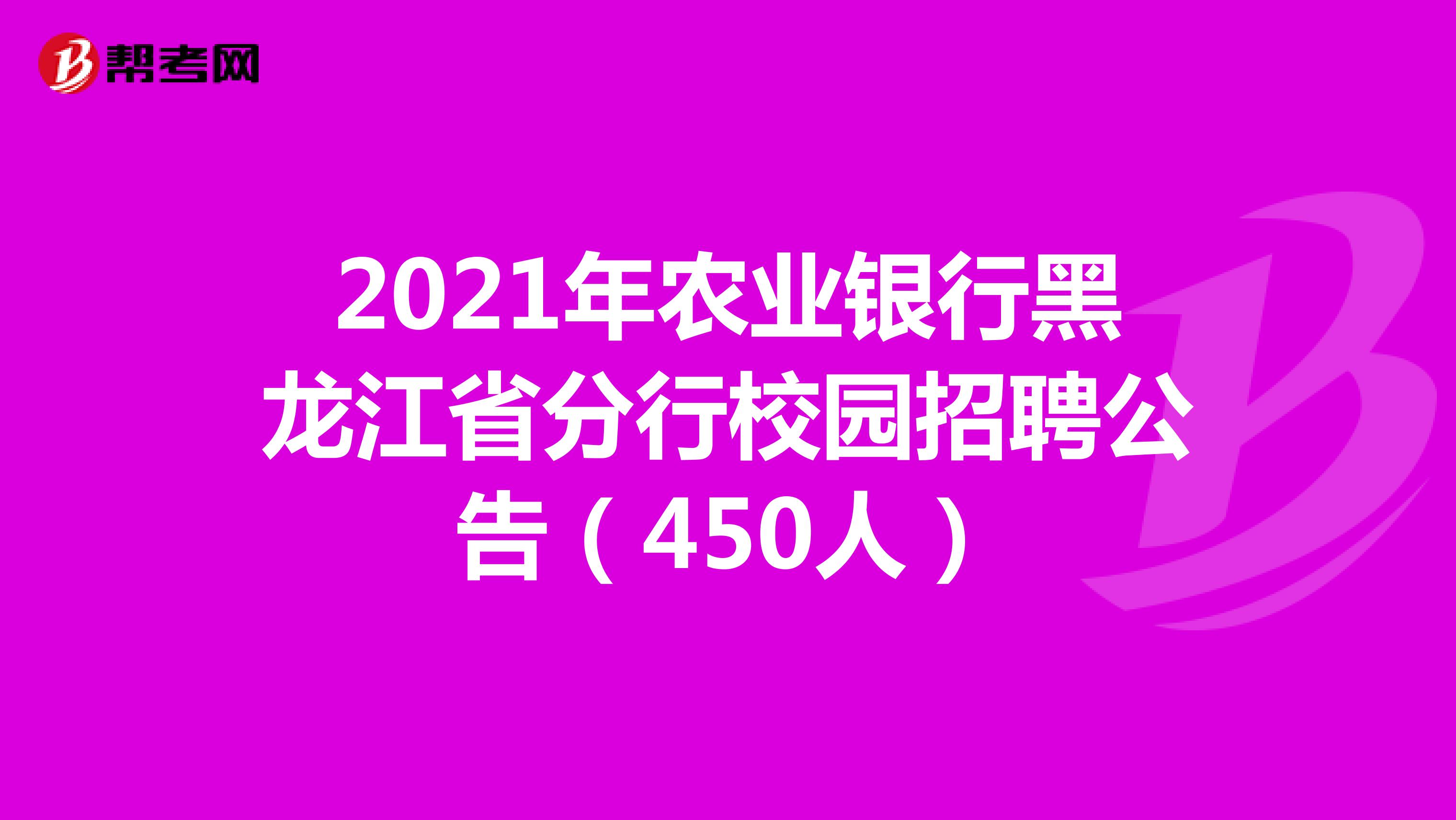 2021年农业银行黑龙江省分行校园招聘公告（450人）