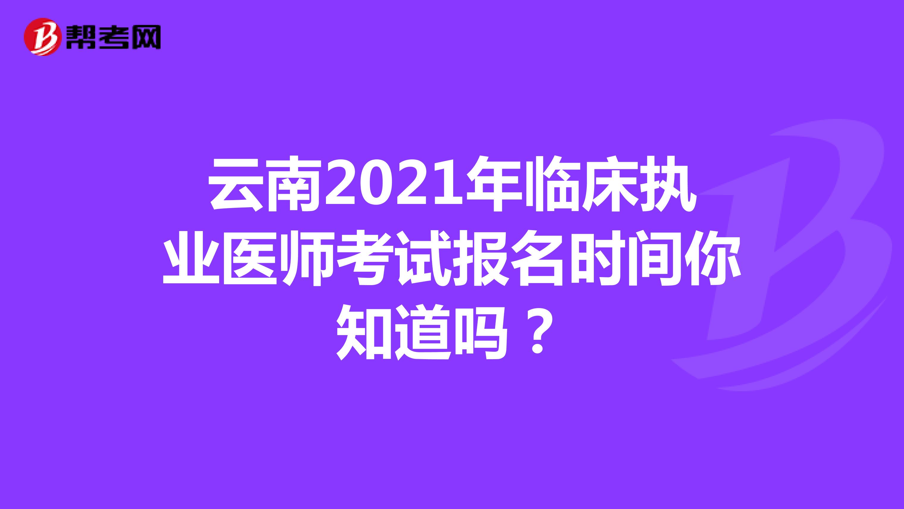 云南2021年临床执业医师考试报名时间你知道吗？
