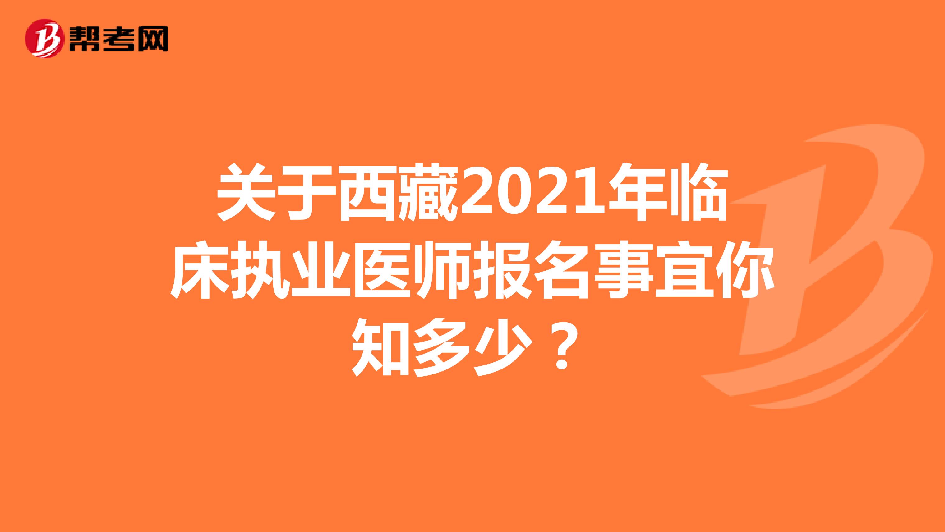 关于西藏2021年临床执业医师报名事宜你知多少？