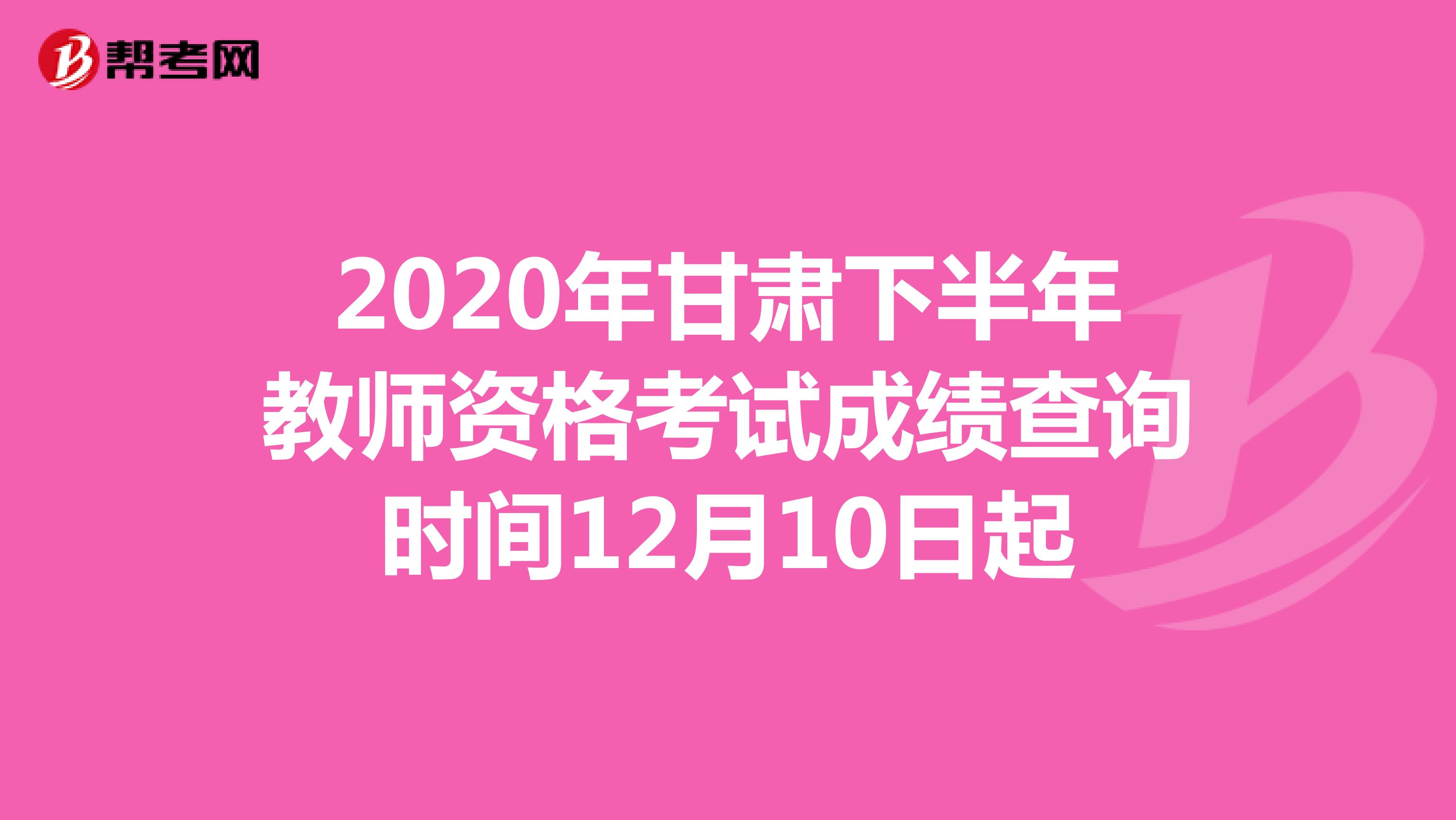 2020年甘肃下半年教师资格考试成绩查询时间12月10日起