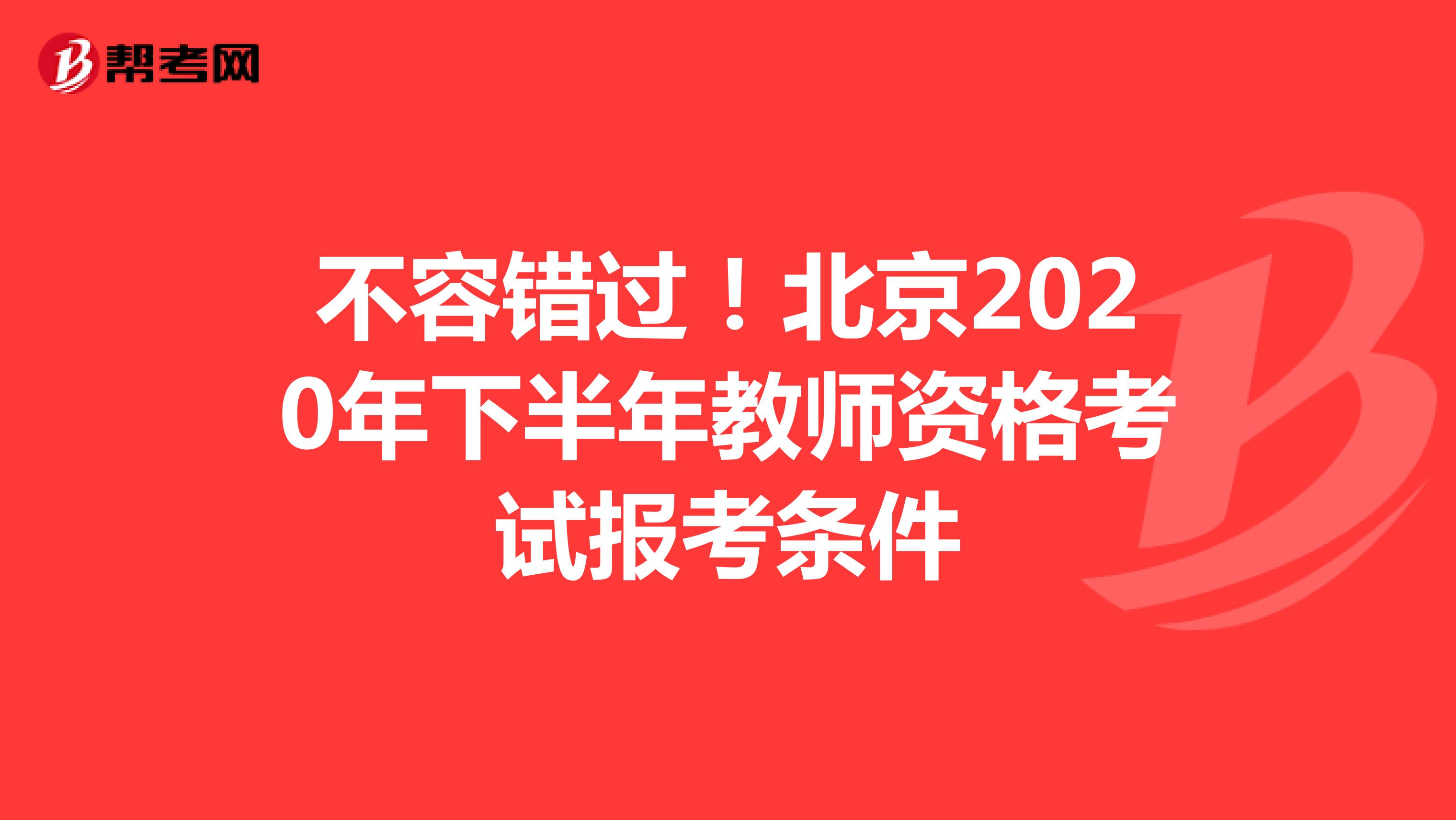 不容错过！北京2020年下半年教师资格考试报考条件