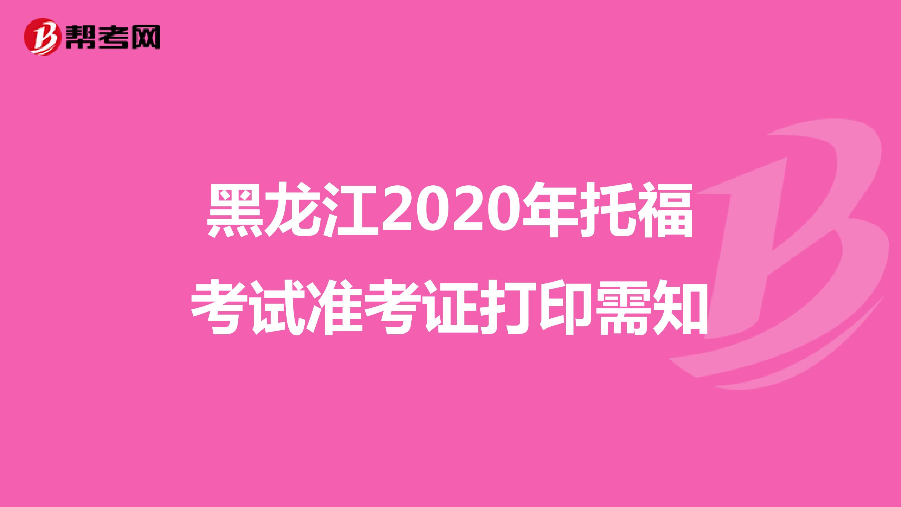 黑龙江2020年托福考试准考证打印需知