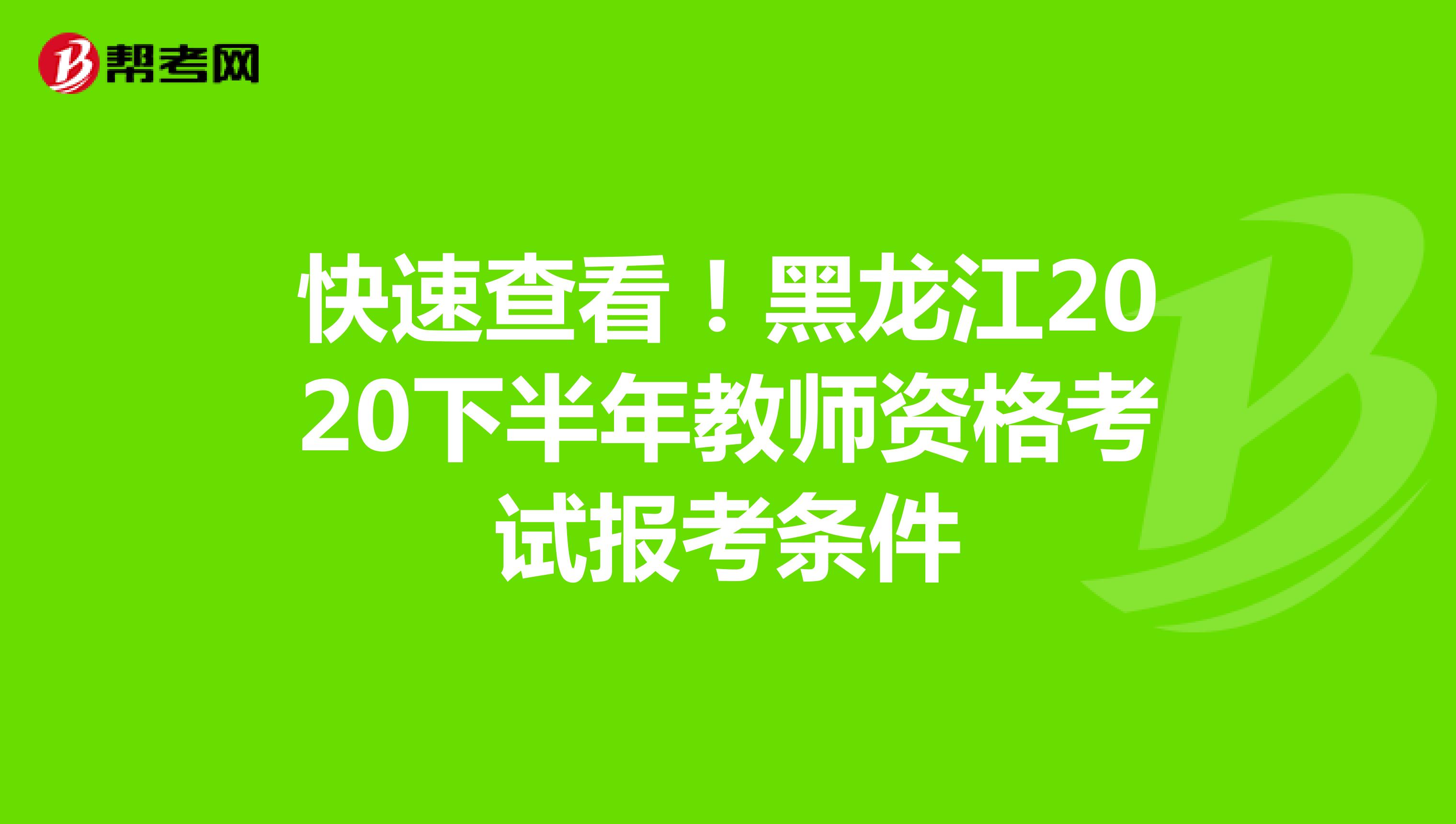 快速查看！黑龙江2020下半年教师资格考试报考条件