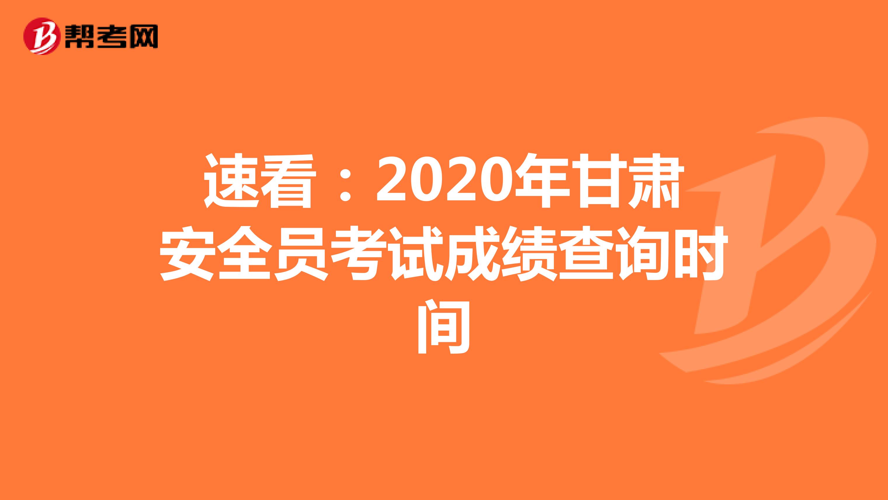 速看：2020年甘肃安全员考试成绩查询时间