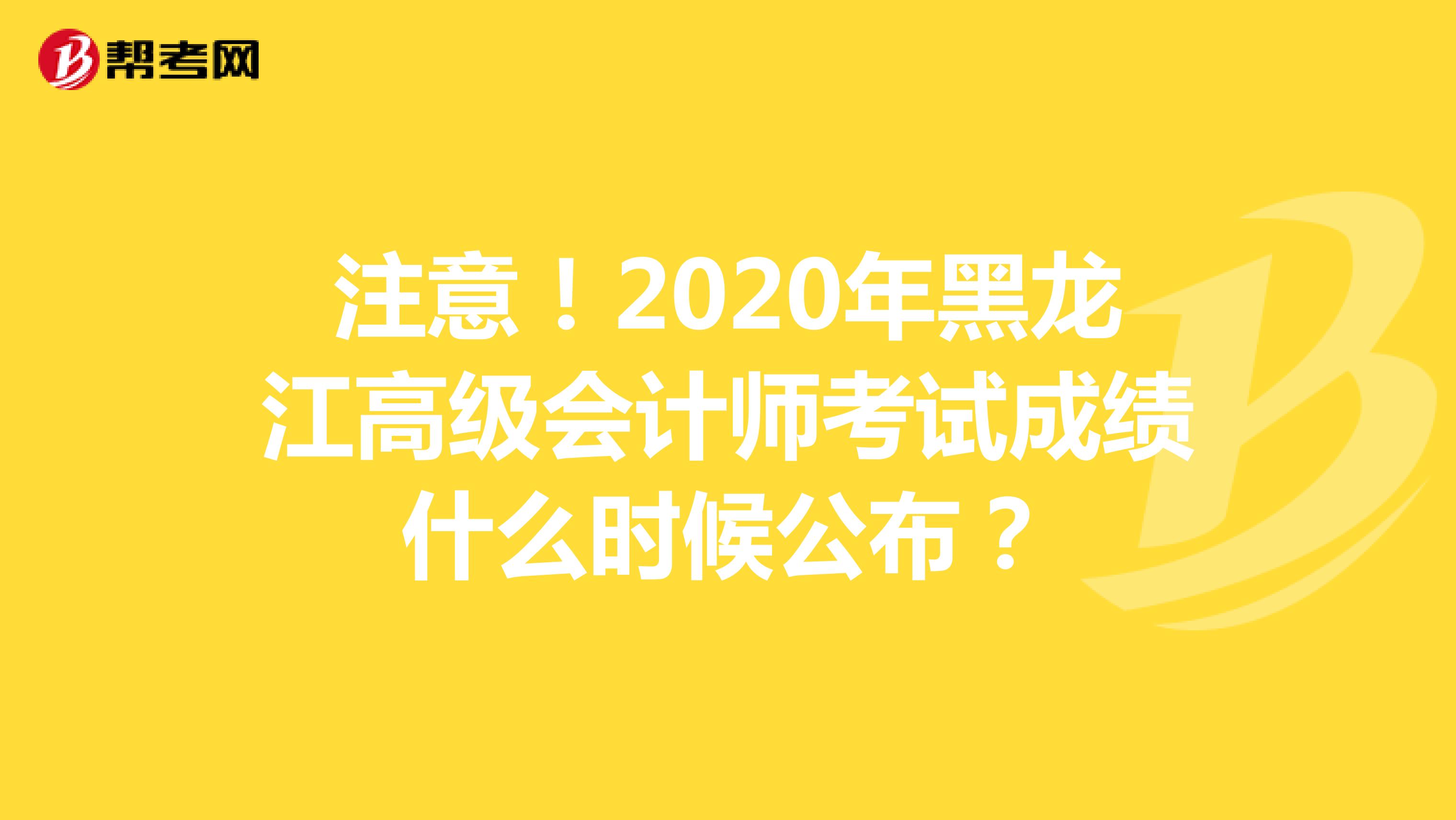 注意！2020年黑龙江高级会计师考试成绩什么时候公布？