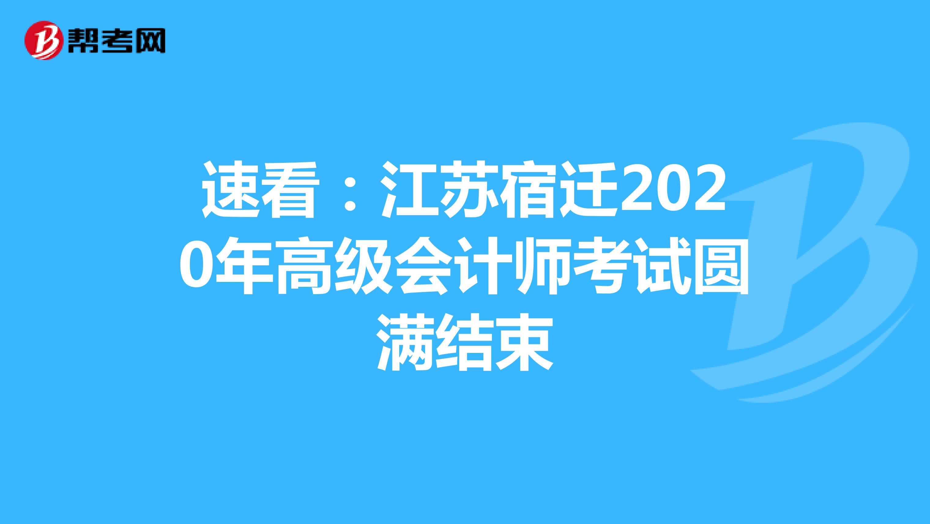 速看：江苏宿迁2020年高级会计师考试圆满结束