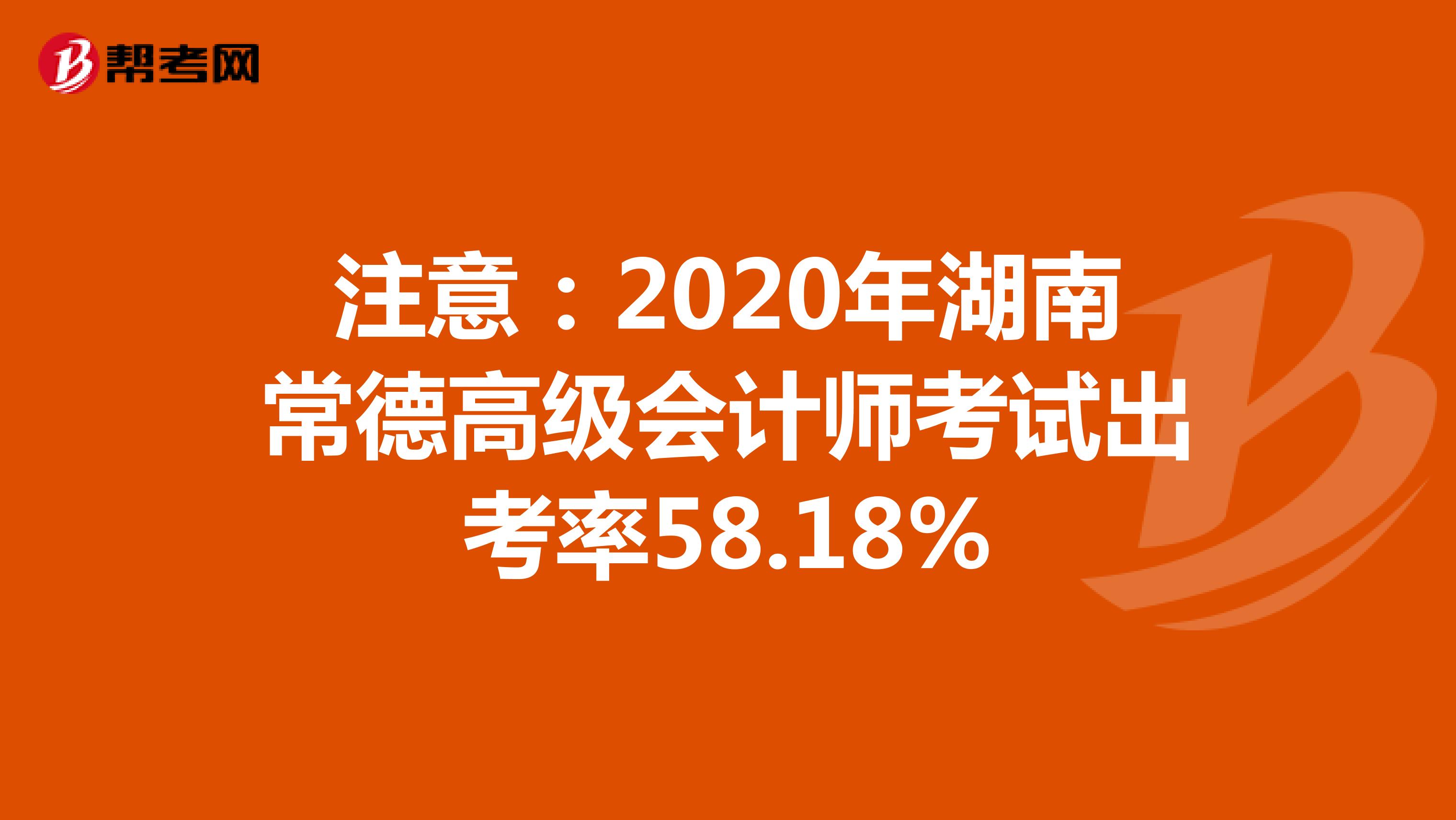 注意：2020年湖南常德高级会计师考试出考率58.18%