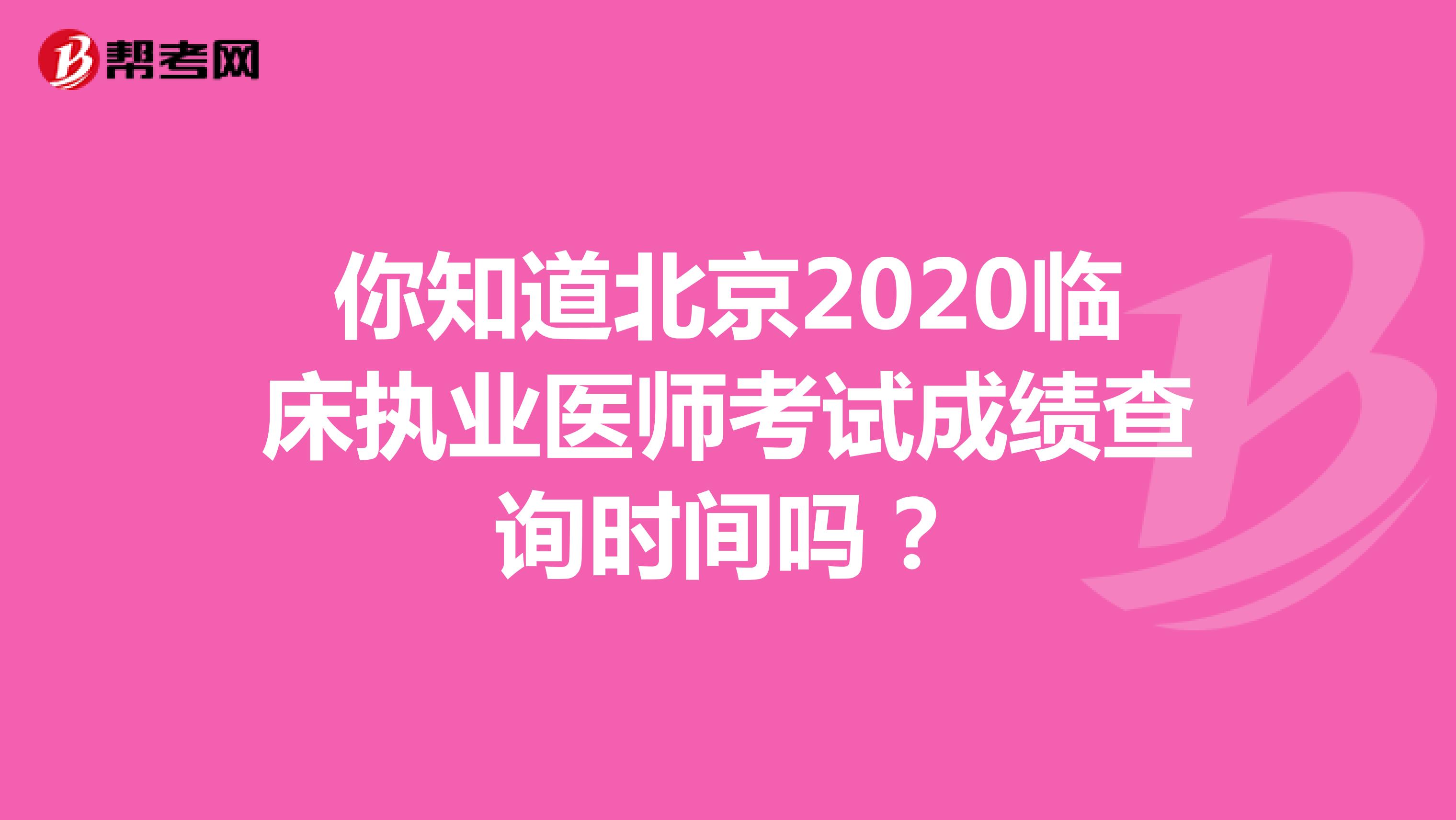 你知道北京2020临床执业医师考试成绩查询时间吗？