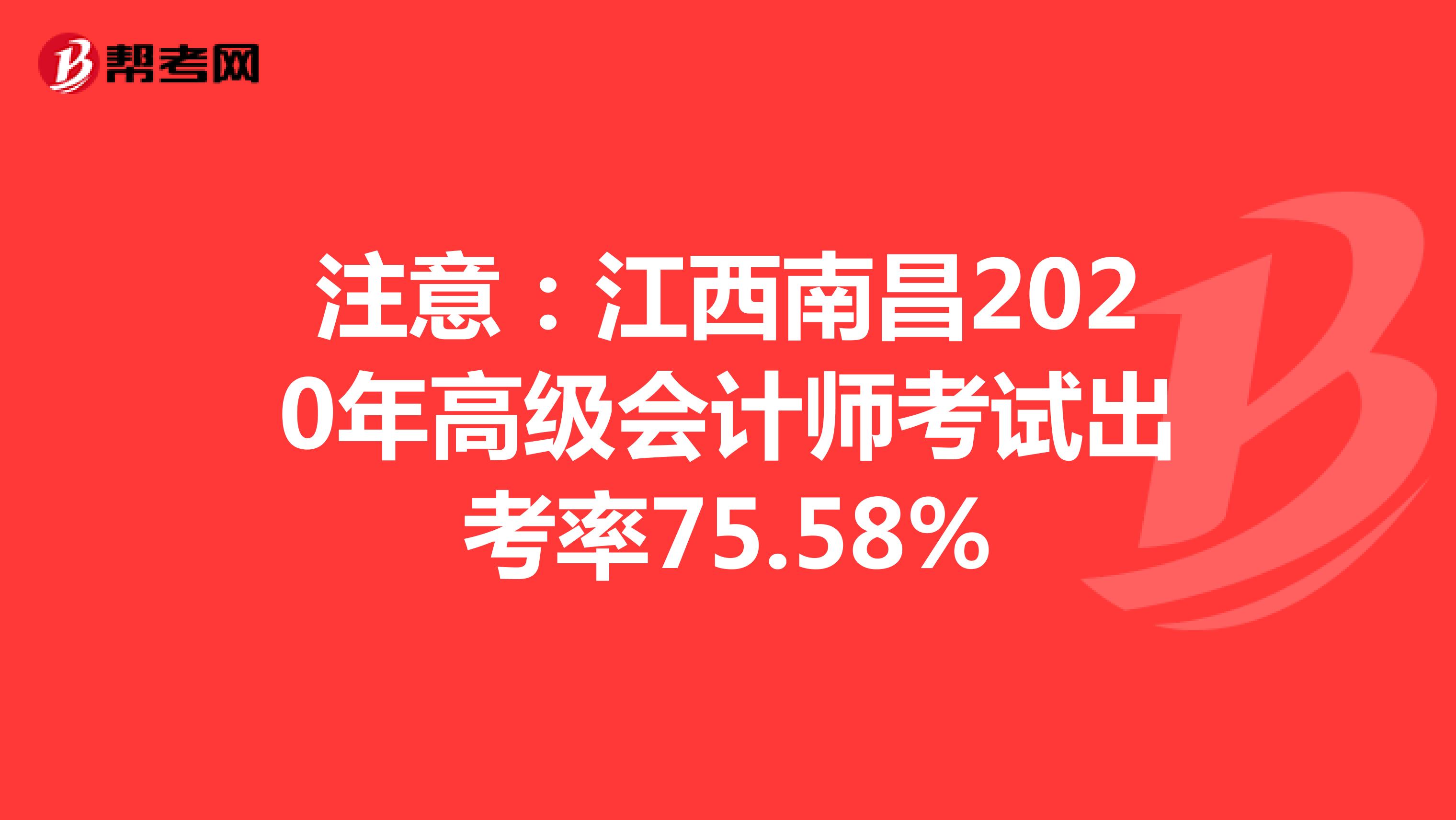 注意：江西南昌2020年高级会计师考试出考率75.58%