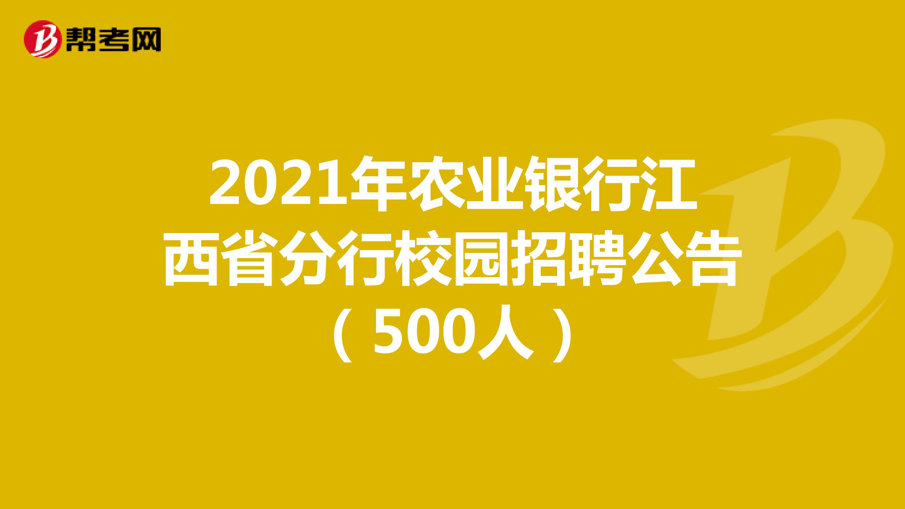 2021年农业银行江西省分行校园招聘公告（500人）
