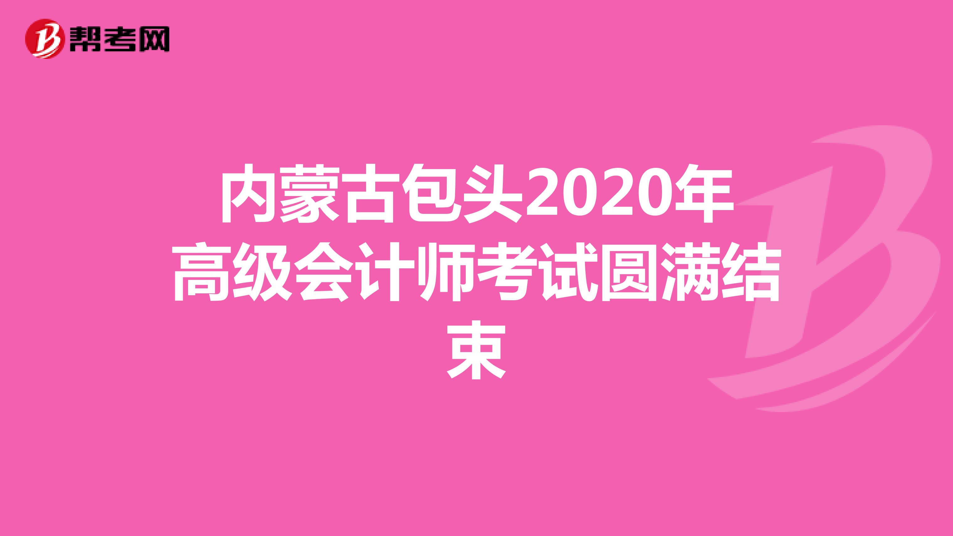 内蒙古包头2020年高级会计师考试圆满结束