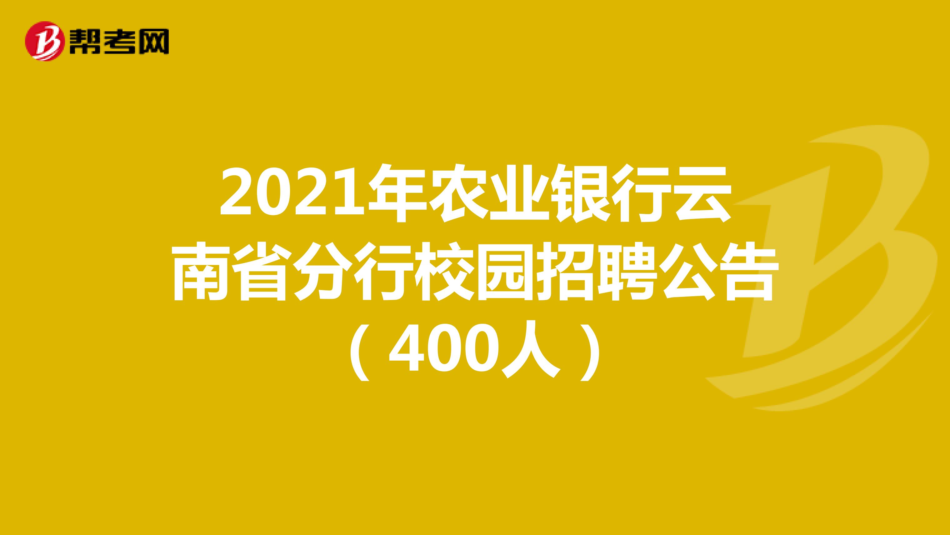 2021年农业银行云南省分行校园招聘公告（400人）