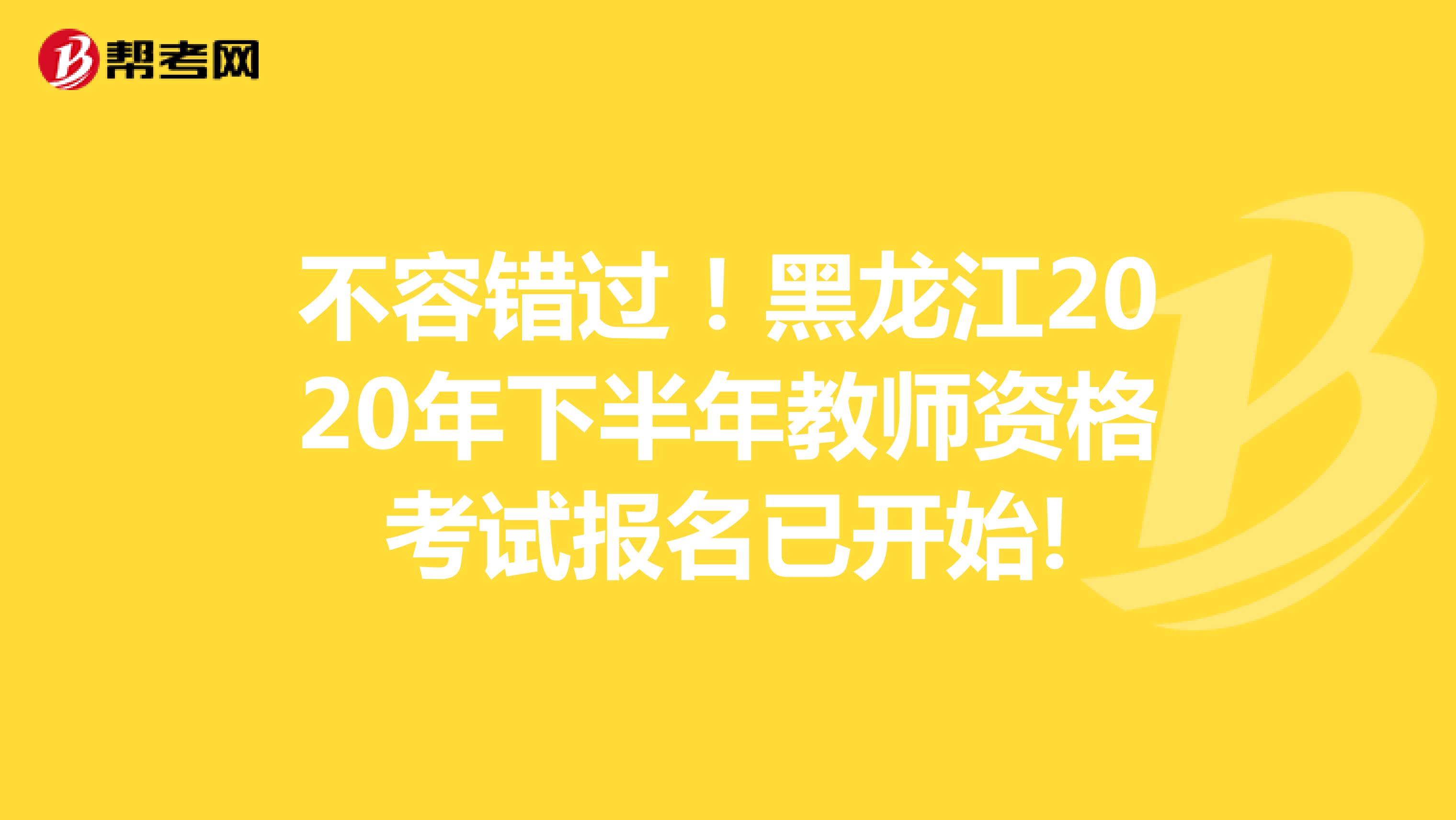 不容错过！黑龙江2020年下半年教师资格考试报名已开始!