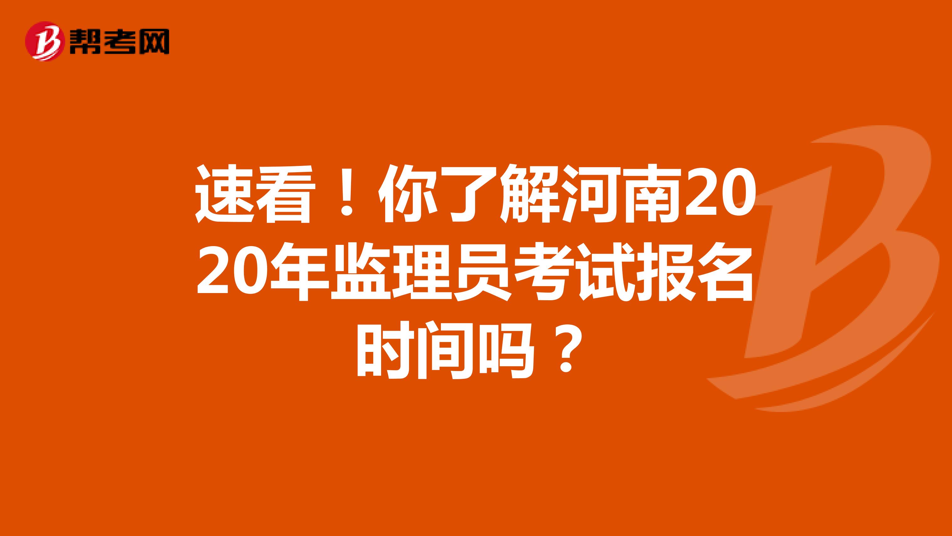 速看！你了解河南2020年监理员考试报名时间吗？