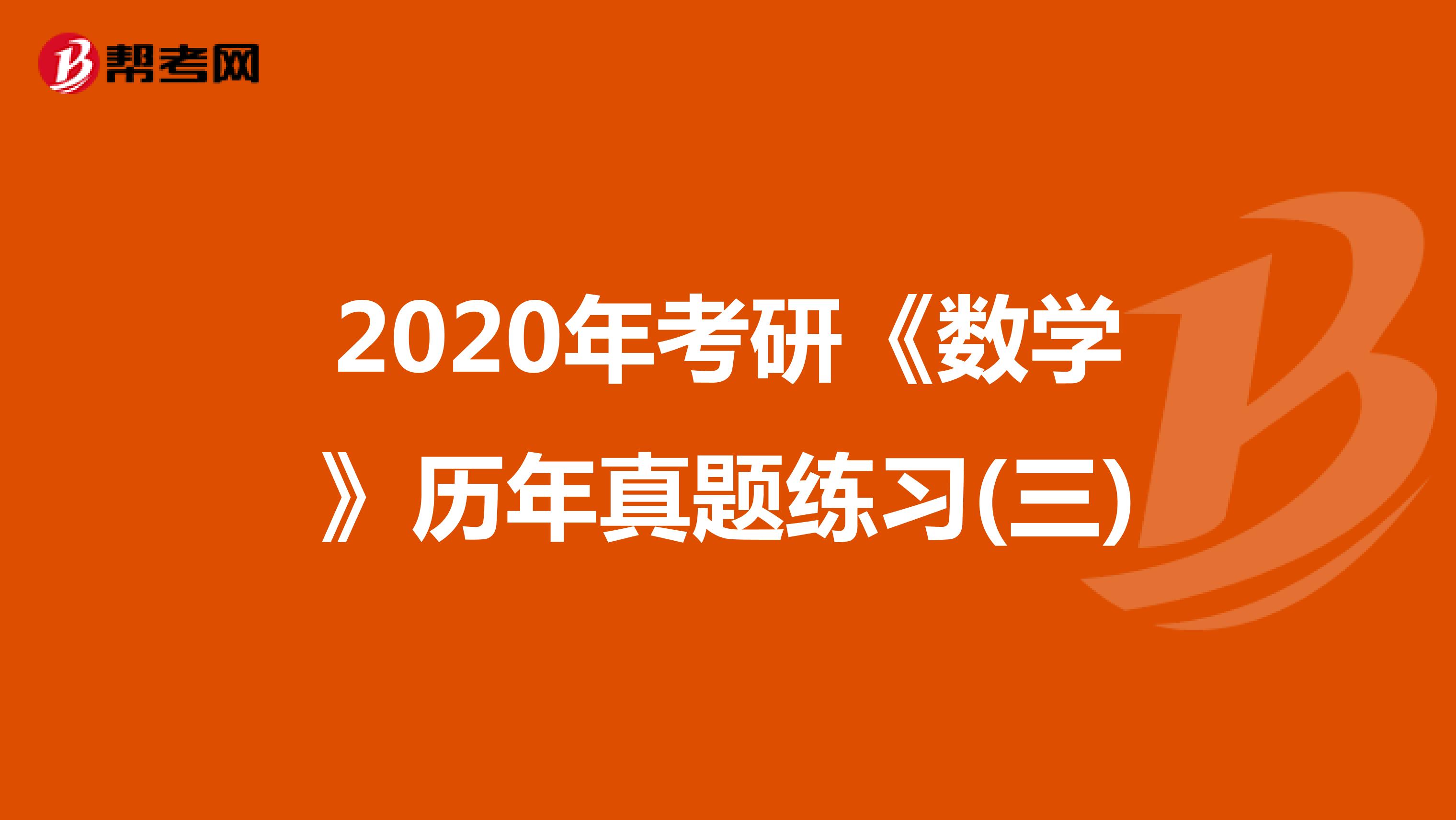 2020年考研《数学》历年真题练习(三)