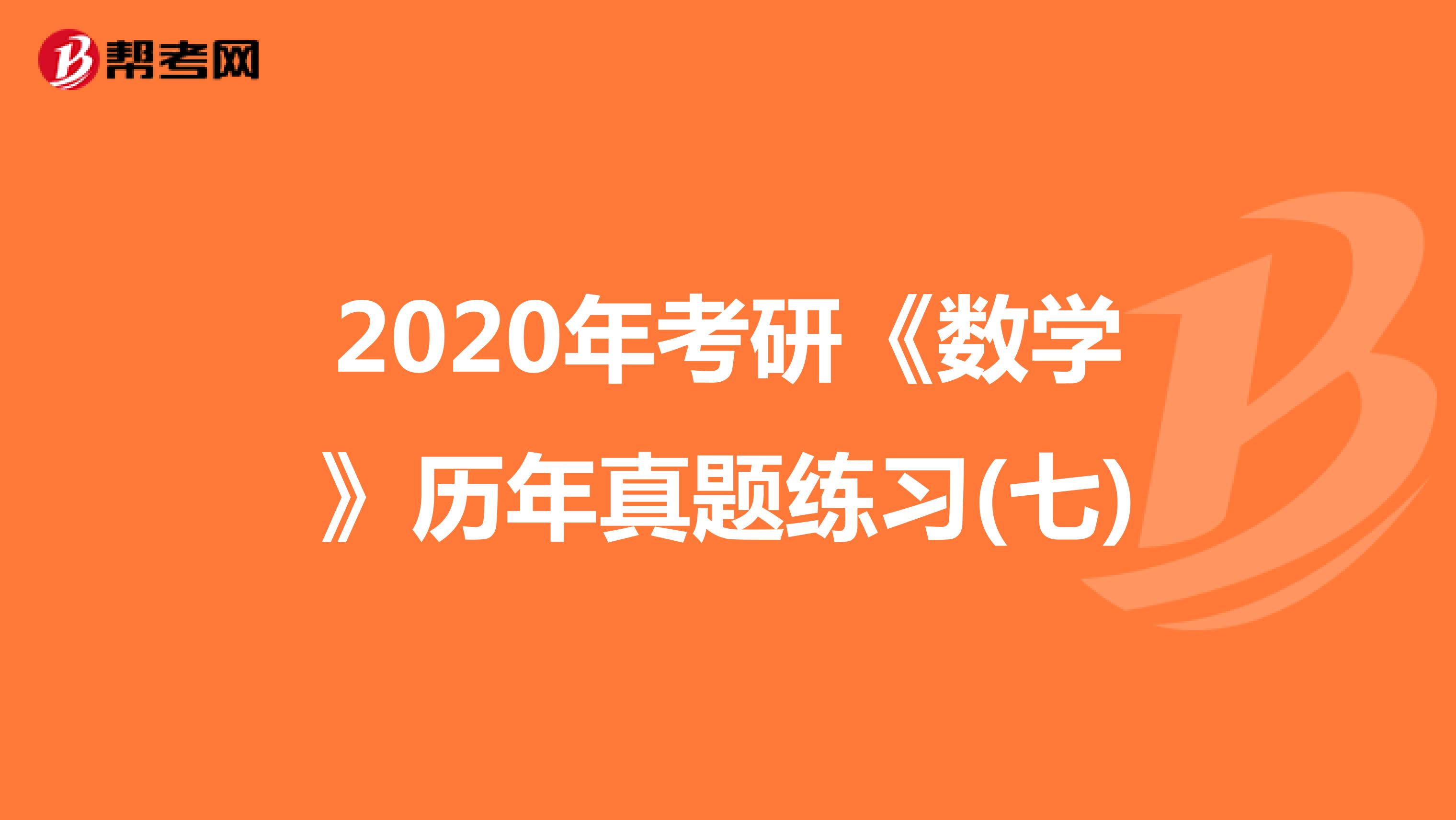 2020年考研《数学》历年真题练习(七)