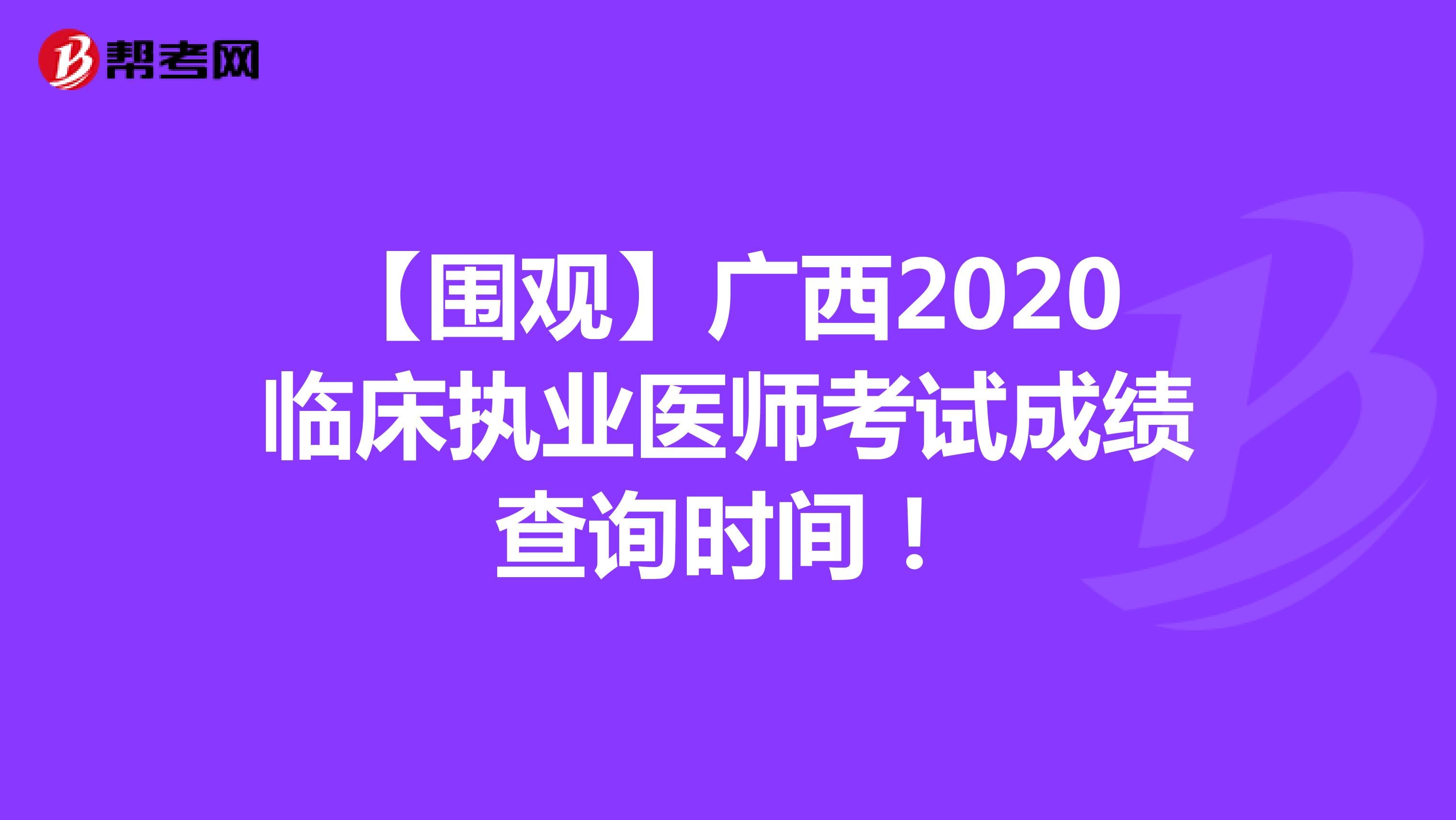 【围观】广西2020临床执业医师考试成绩查询时间！