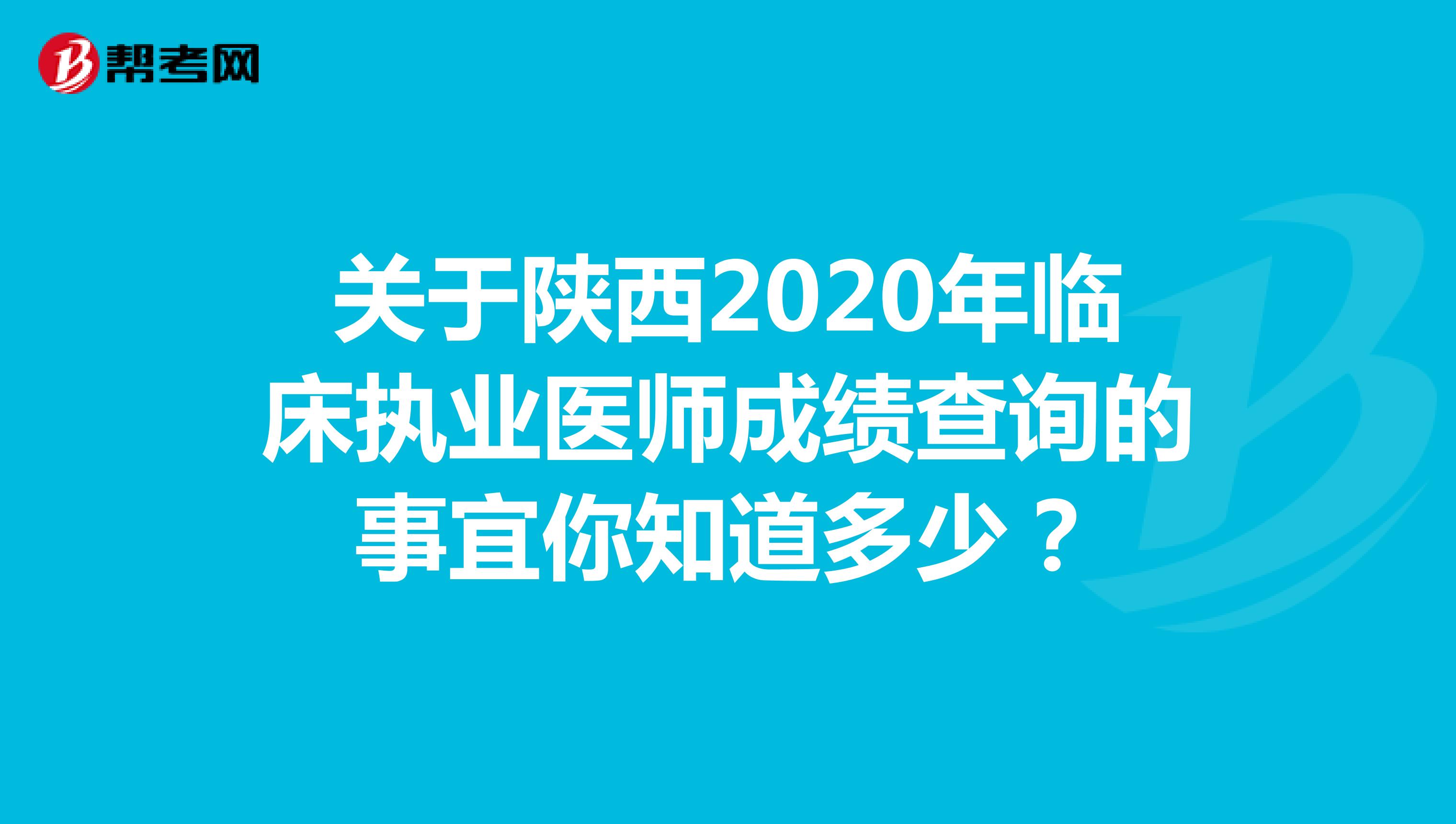 关于陕西2020年临床执业医师成绩查询的事宜你知道多少？