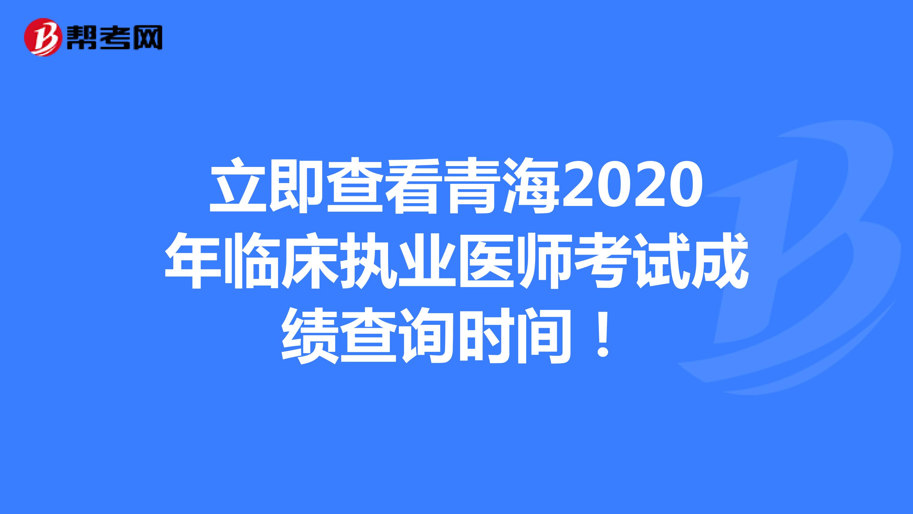 立即查看青海2020年临床执业医师考试成绩查询时间！