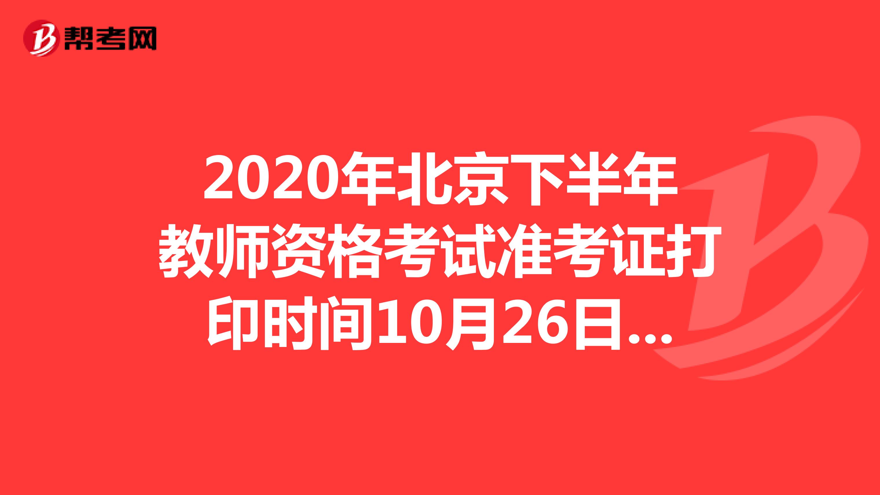 2020年北京下半年教师资格考试准考证打印时间10月26日-31日