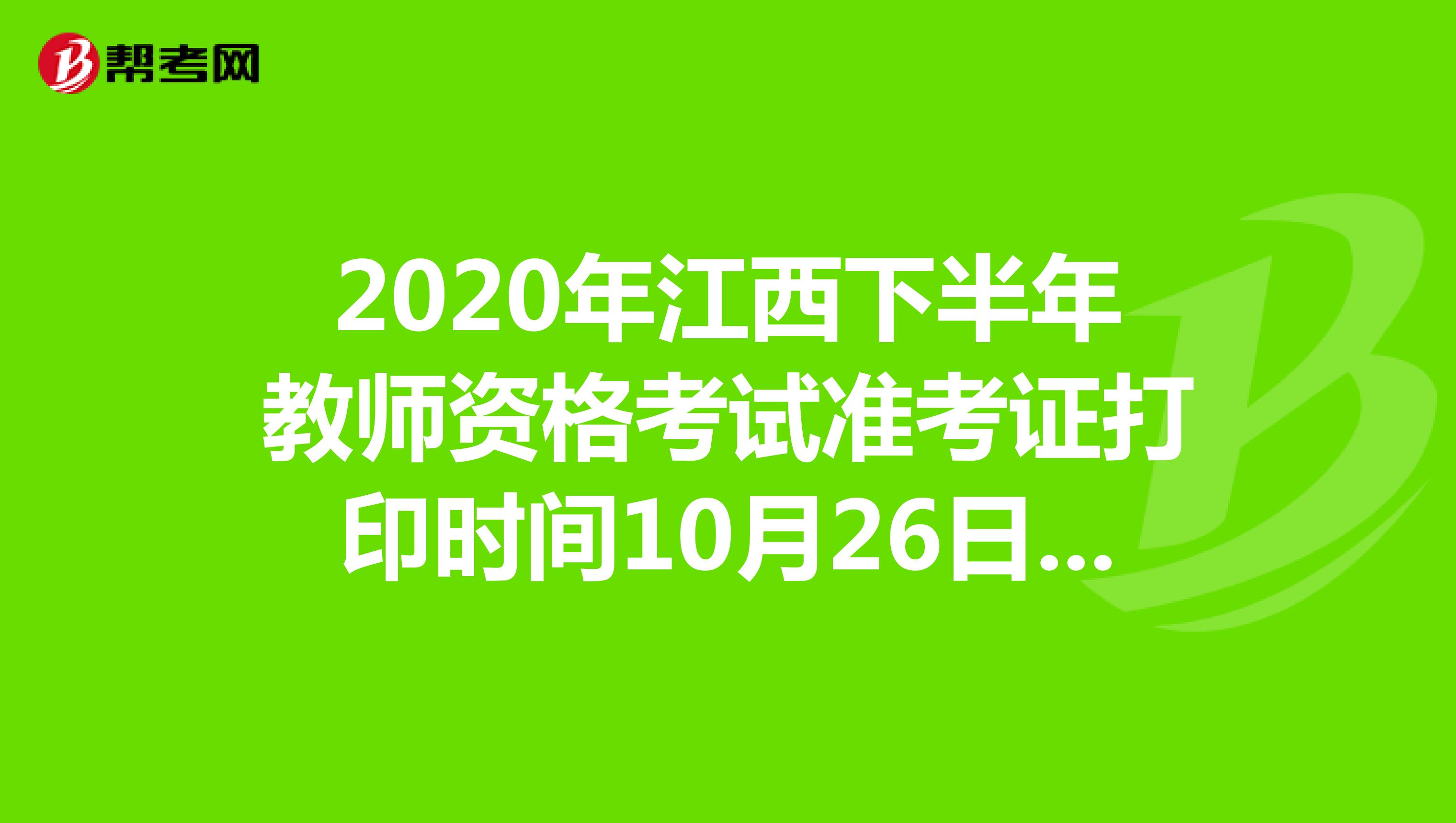 2020年江西下半年教师资格考试准考证打印时间10月26日-31日
